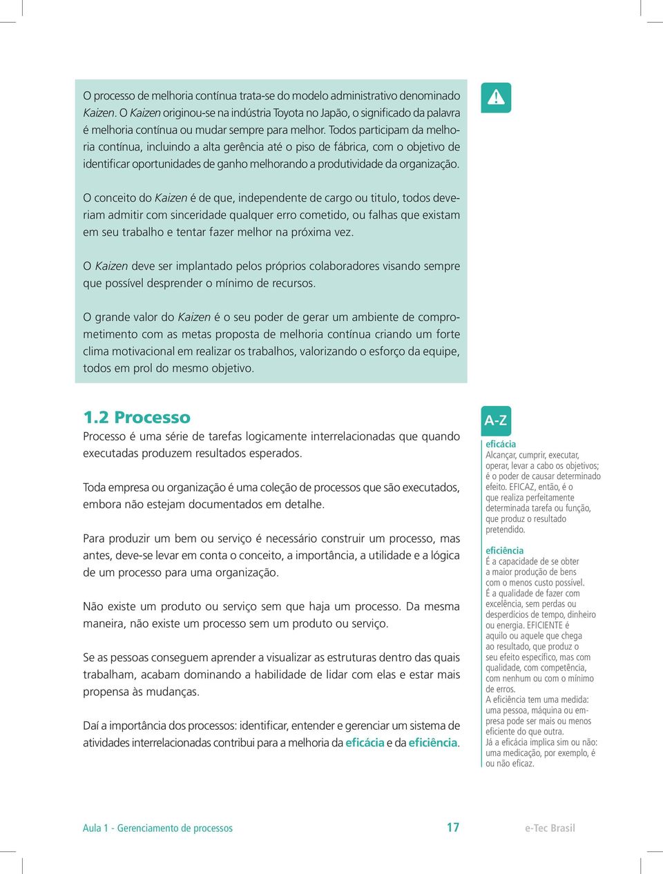 Todos participam da melhoria contínua, incluindo a alta gerência até o piso de fábrica, com o objetivo de identificar oportunidades de ganho melhorando a produtividade da organização.