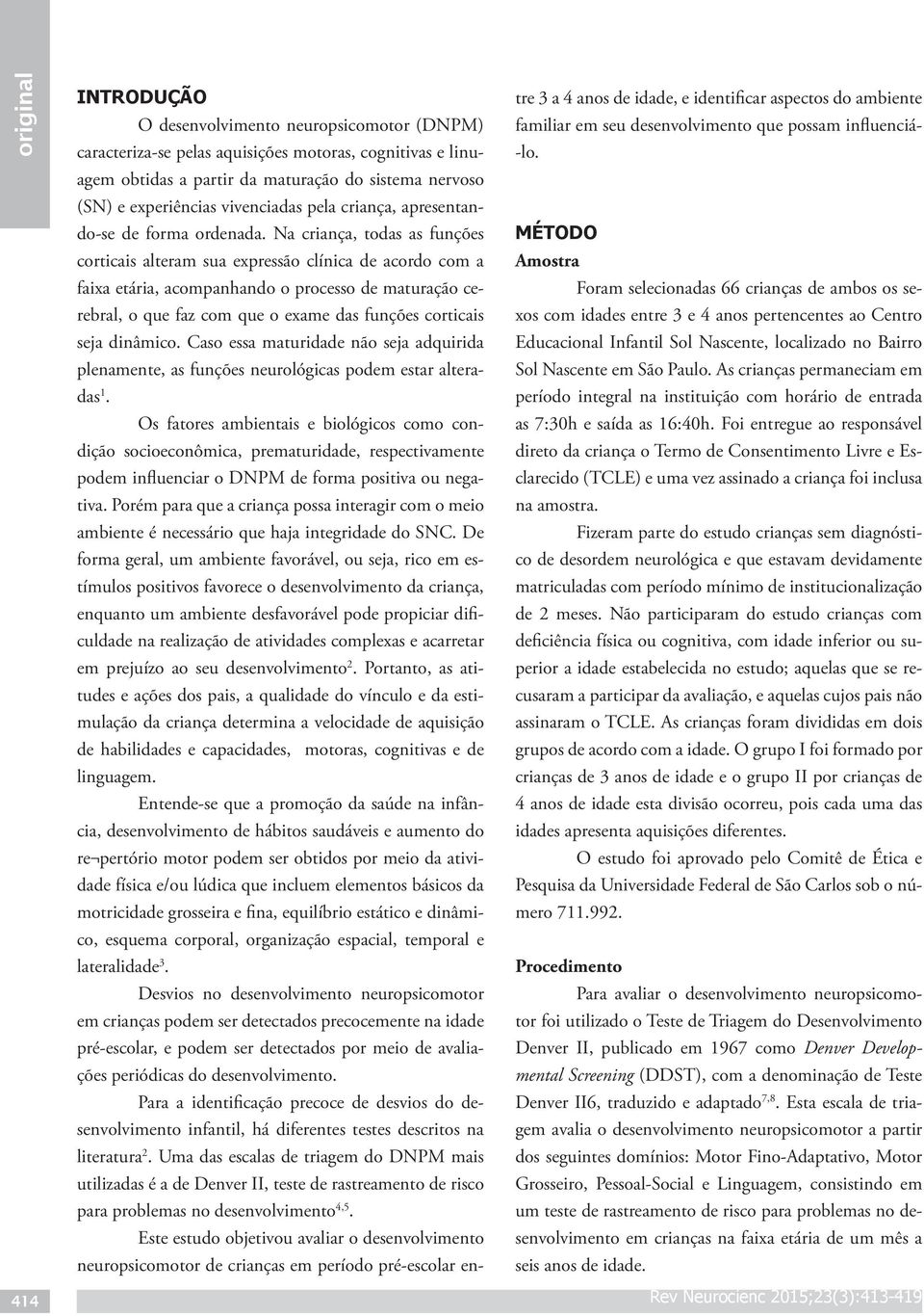 Na criança, todas as funções corticais alteram sua expressão clínica de acordo com a faixa etária, acompanhando o processo de maturação cerebral, o que faz com que o exame das funções corticais seja