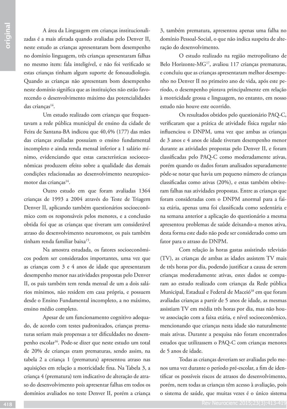 Quando as crianças não apresentam bom desempenho neste domínio significa que as instituições não estão favorecendo o desenvolvimento máximo das potencialidades das crianças 14.