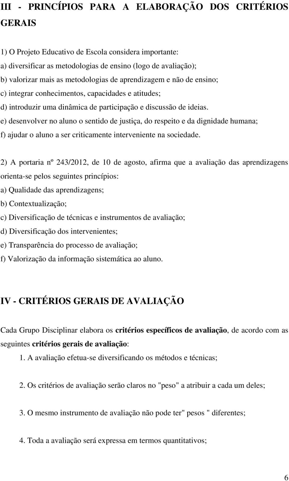 e) desenvolver no aluno o sentido de justiça, do respeito e da dignidade humana; f) ajudar o aluno a ser criticamente interveniente na sociedade.