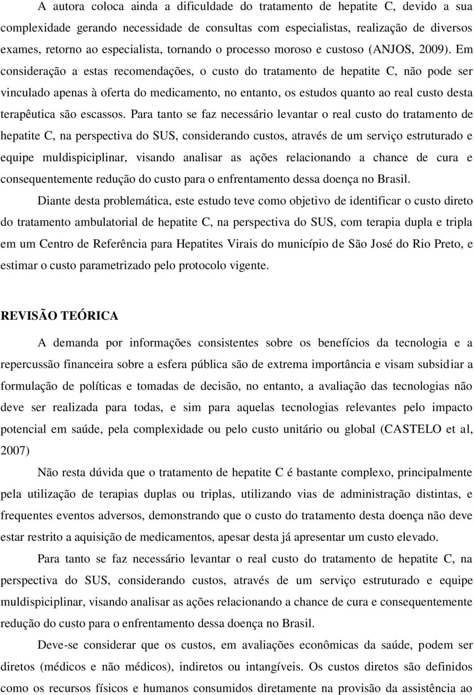 Em consideração a estas recomendações, o custo do tratamento de hepatite C, não pode ser vinculado apenas à oferta do medicamento, no entanto, os estudos quanto ao real custo desta terapêutica são