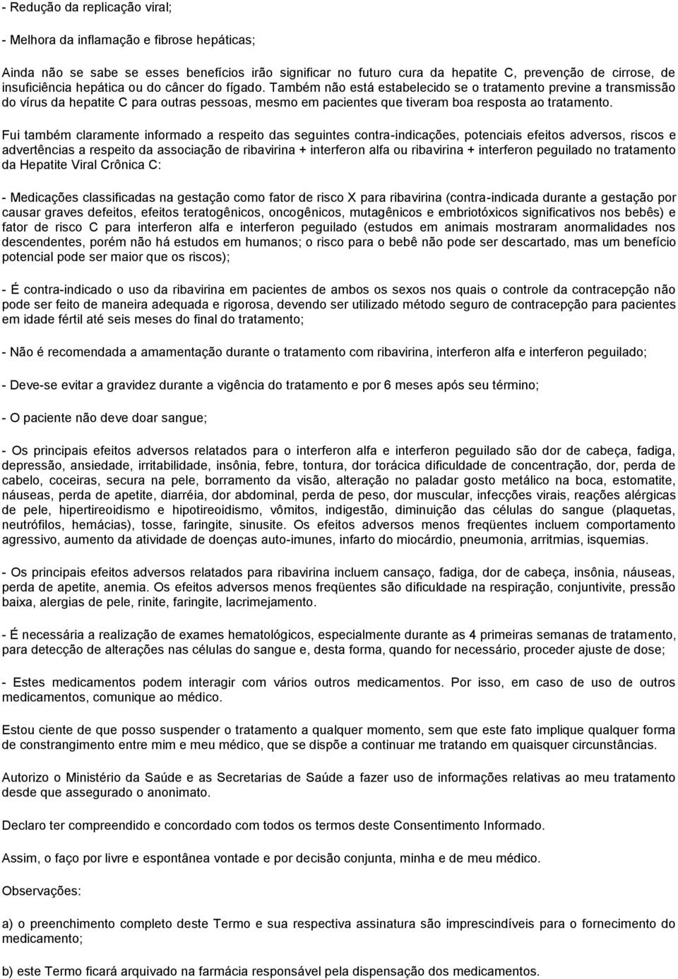 Também não está estabelecido se o tratamento previne a transmissão do vírus da hepatite C para outras pessoas, mesmo em pacientes que tiveram boa resposta ao tratamento.