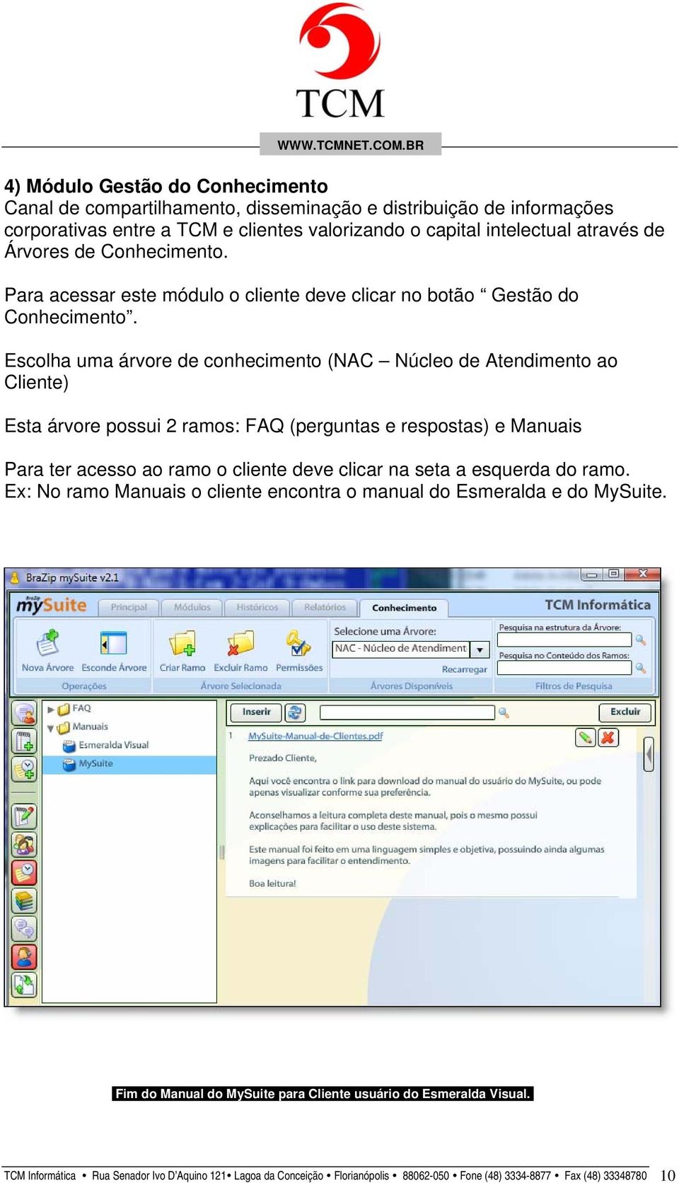 Escolha uma árvore de conhecimento (NAC Núcleo de Atendimento ao Cliente) Esta árvore possui 2 ramos: FAQ (perguntas e respostas) e Manuais Para ter acesso ao ramo o cliente deve clicar na seta