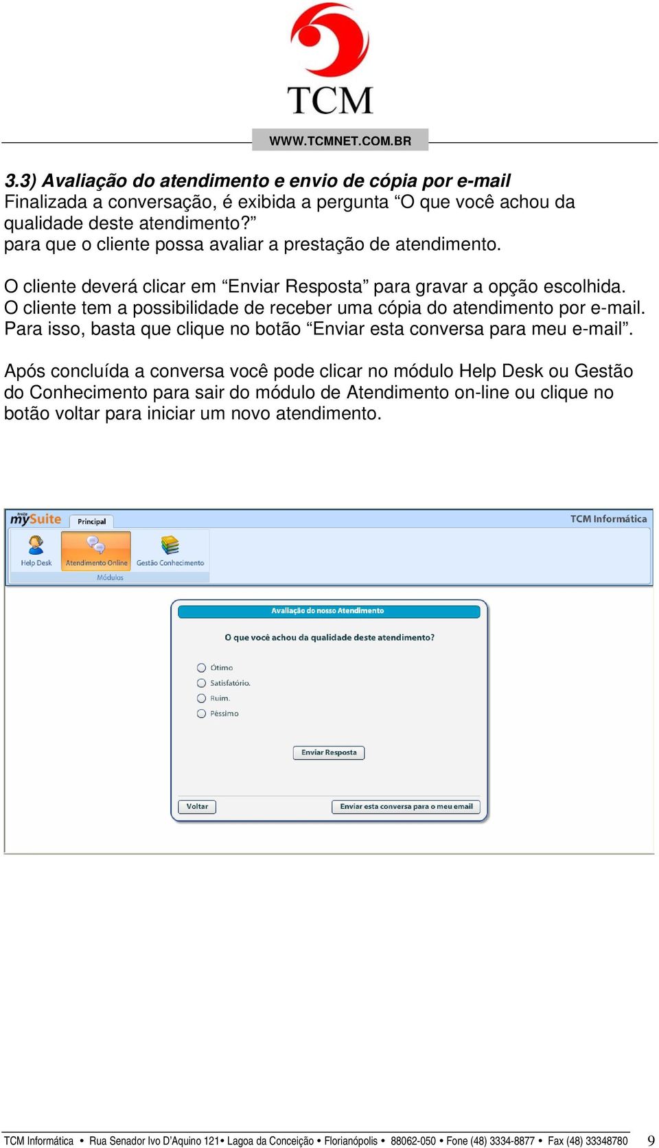 O cliente tem a possibilidade de receber uma cópia do atendimento por e-mail. Para isso, basta que clique no botão Enviar esta conversa para meu e-mail.