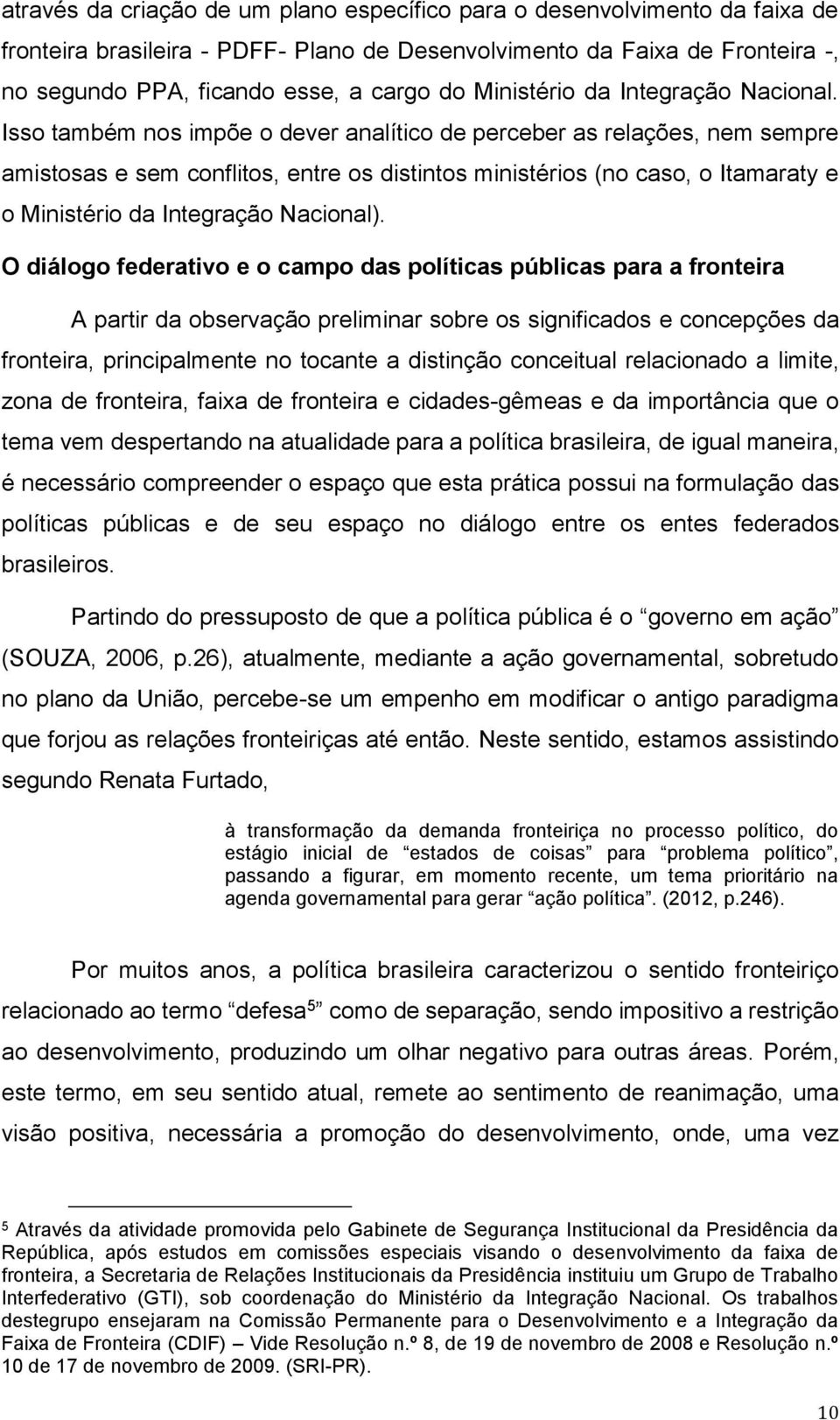 Isso também nos impõe o dever analítico de perceber as relações, nem sempre amistosas e sem conflitos, entre os distintos ministérios (no caso, o Itamaraty e o Ministério da Integração Nacional).