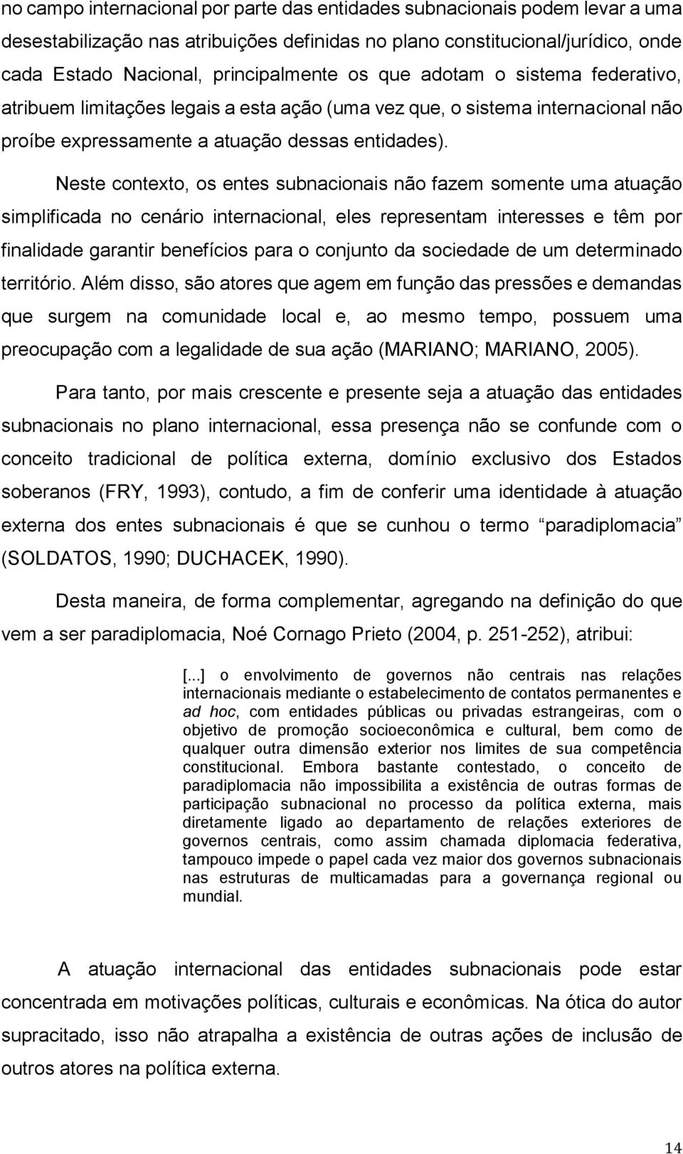 Neste contexto, os entes subnacionais não fazem somente uma atuação simplificada no cenário internacional, eles representam interesses e têm por finalidade garantir benefícios para o conjunto da