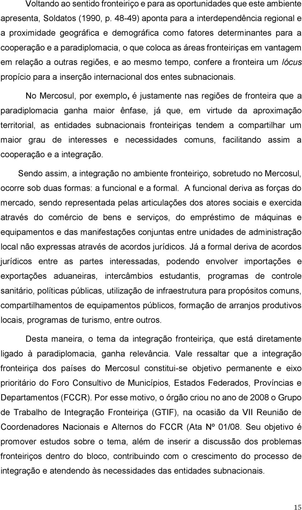 em relação a outras regiões, e ao mesmo tempo, confere a fronteira um lócus propício para a inserção internacional dos entes subnacionais.