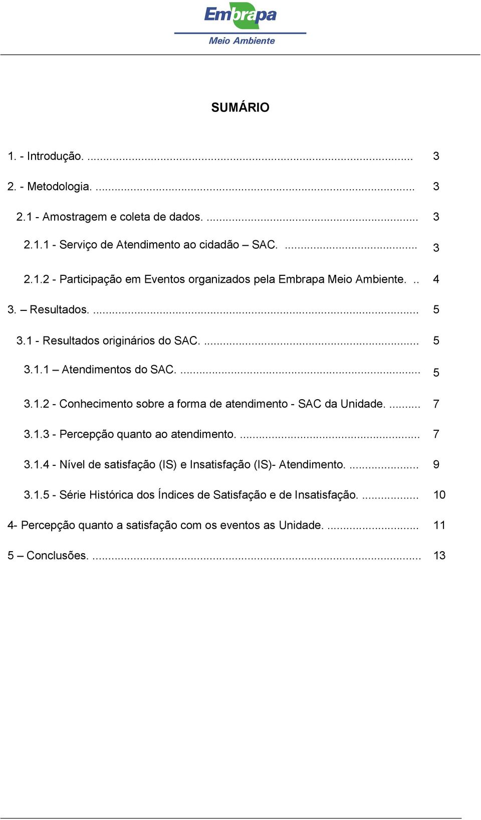 ... 7 3.1.3 - Percepção quanto ao atendimento.... 7 3.1.4 - Nível de satisfação (IS) e Insatisfação (IS)- Atendimento.... 9 3.1.5 - Série Histórica dos Índices de Satisfação e de Insatisfação.