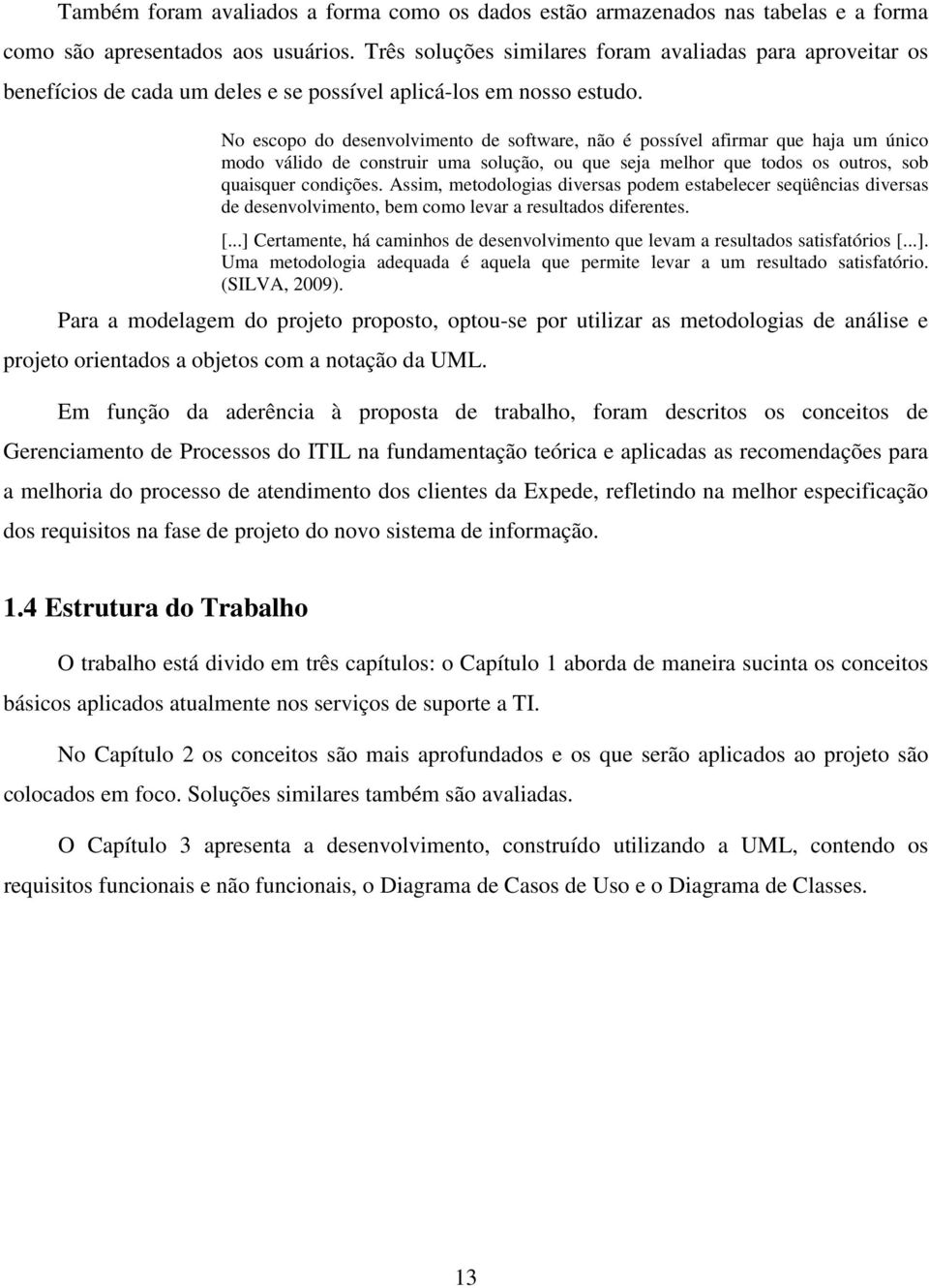 No escopo do desenvolvimento de software, não é possível afirmar que haja um único modo válido de construir uma solução, ou que seja melhor que todos os outros, sob quaisquer condições.