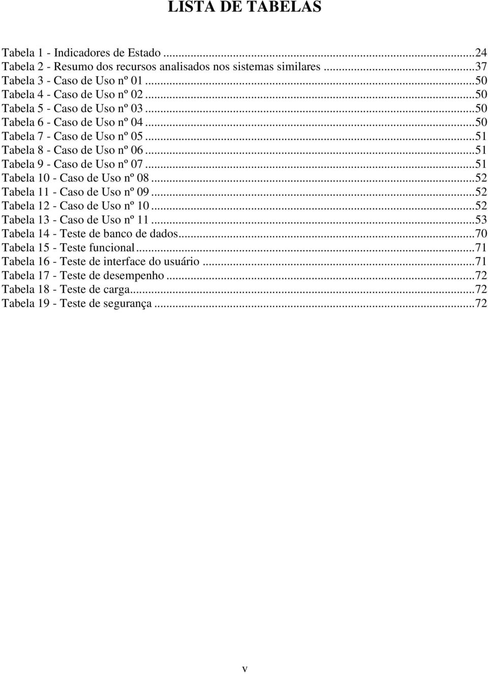 .. 51 Tabela 9 - Caso de Uso nº 07... 51 Tabela 10 - Caso de Uso nº 08... 52 Tabela 11 - Caso de Uso nº 09... 52 Tabela 12 - Caso de Uso nº 10... 52 Tabela 13 - Caso de Uso nº 11.