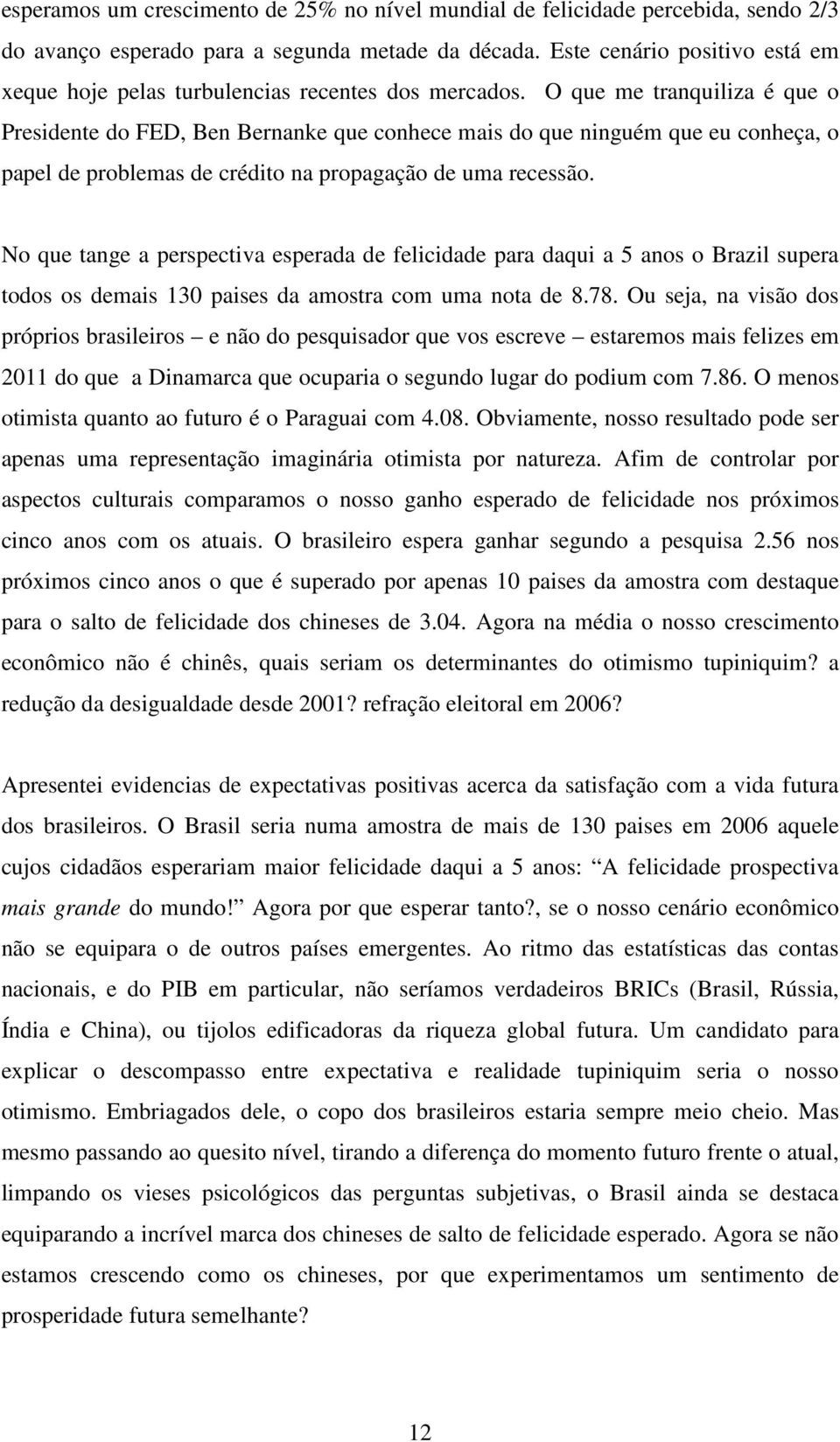 O que me tranquiliza é que o Presidente do FED, Ben Bernanke que conhece mais do que ninguém que eu conheça, o papel de problemas de crédito na propagação de uma recessão.