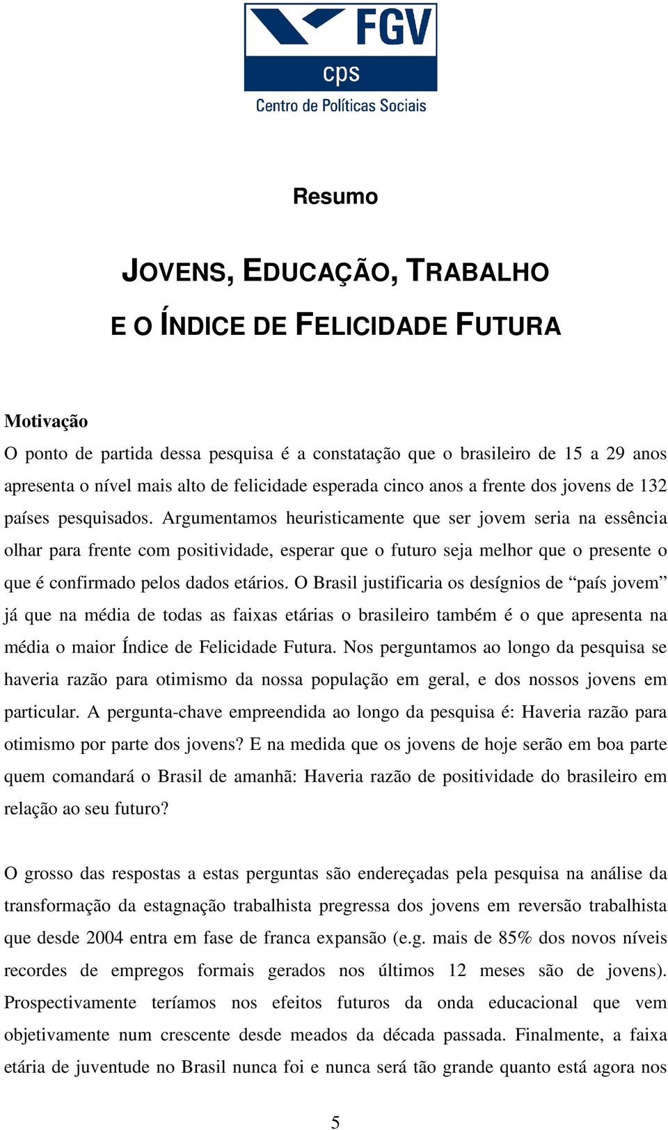 Argumentamos heuristicamente que ser jovem seria na essência olhar para frente com positividade, esperar que o futuro seja melhor que o presente o que é confirmado pelos dados etários.