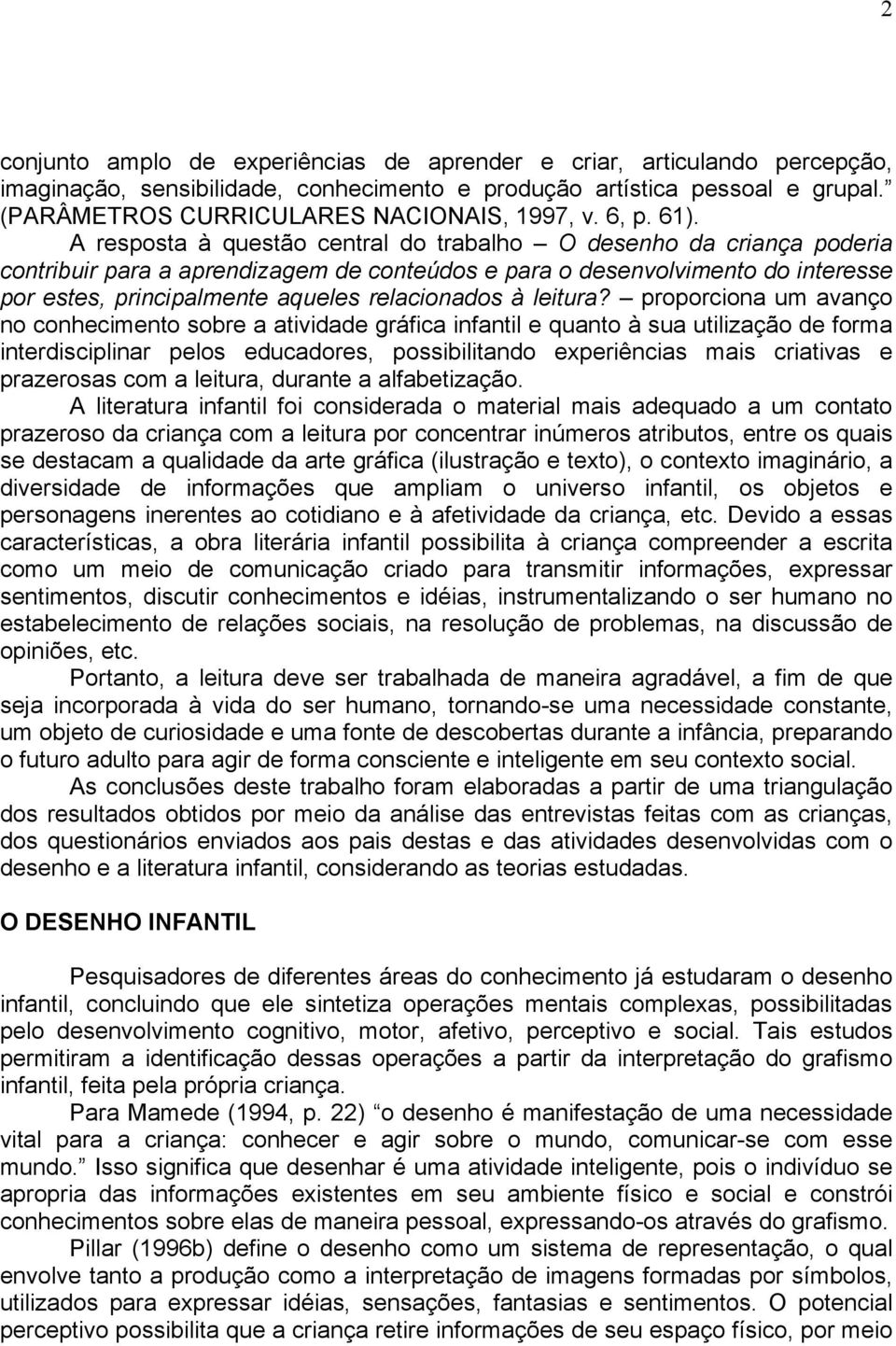 A resposta à questão central do trabalho O desenho da criança poderia contribuir para a aprendizagem de conteúdos e para o desenvolvimento do interesse por estes, principalmente aqueles relacionados