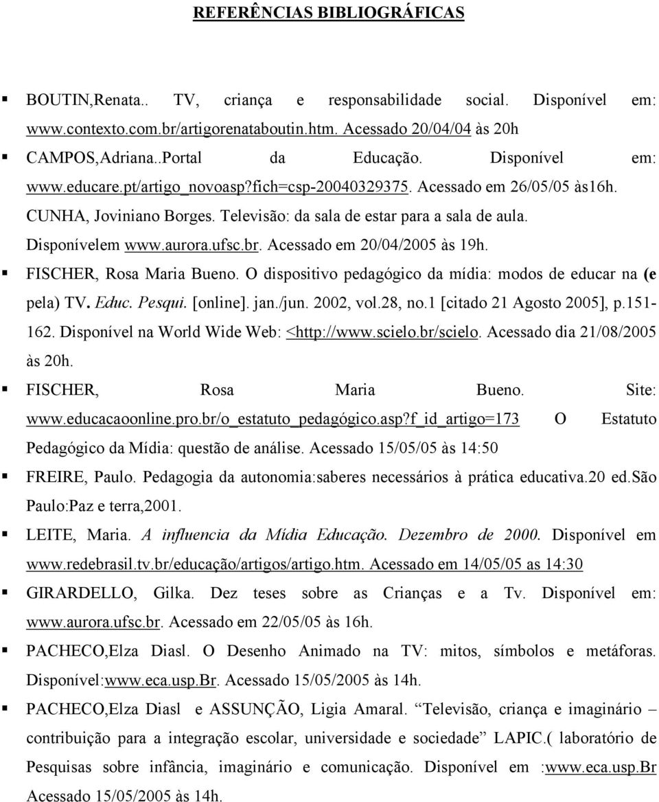 br. Acessado em 20/04/2005 às 19h. FISCHER, Rosa Maria Bueno. O dispositivo pedagógico da mídia: modos de educar na (e pela) TV. Educ. Pesqui. [online]. jan./jun. 2002, vol.28, no.