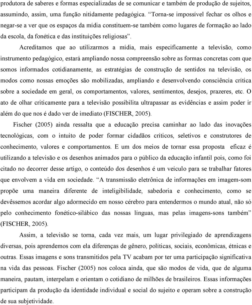 Acreditamos que ao utilizarmos a mídia, mais especificamente a televisão, como instrumento pedagógico, estará ampliando nossa compreensão sobre as formas concretas com que somos informados