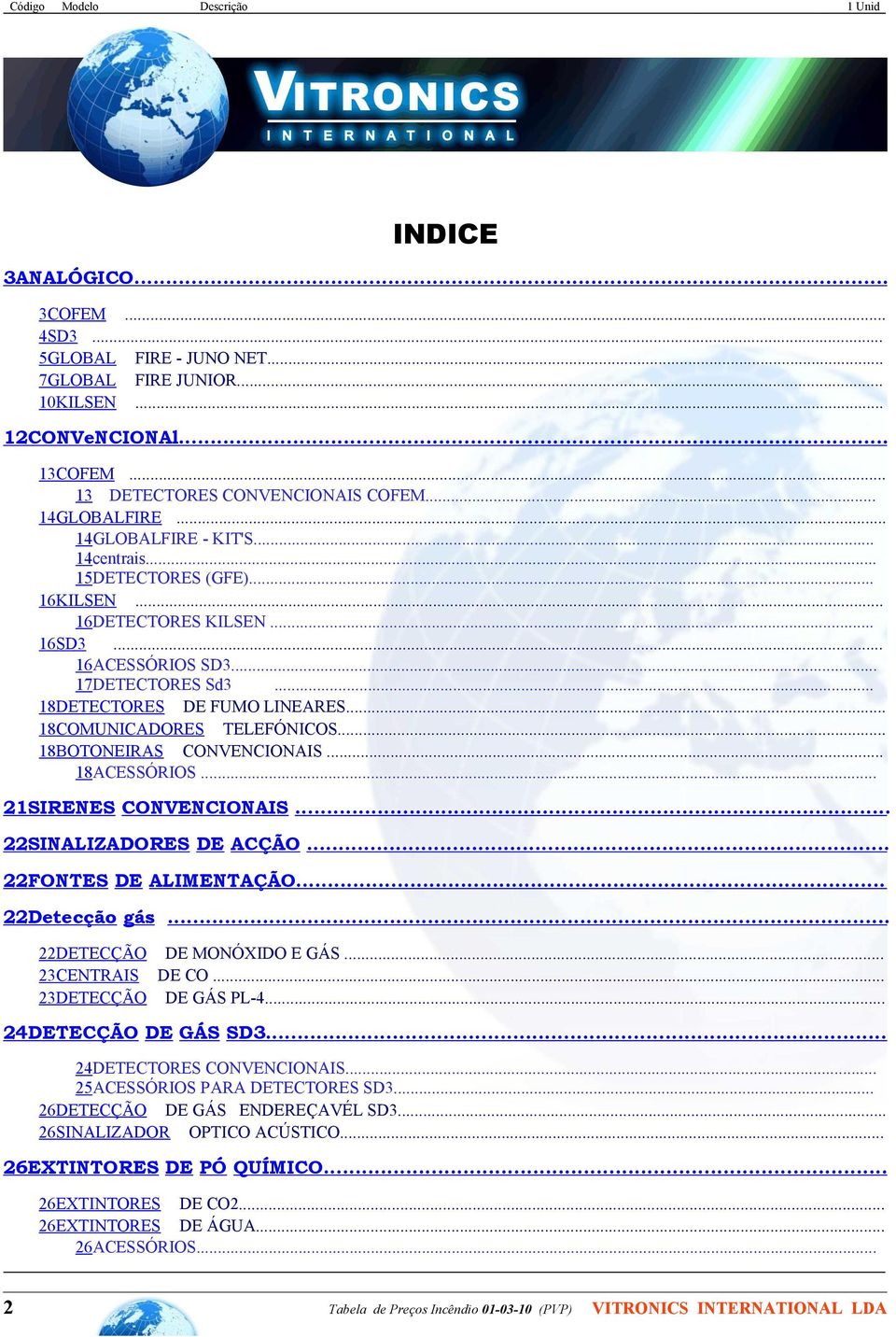 .. 18COMUNICADORES TELEFÓNICOS... 18BOTONEIRAS CONVENCIONAIS... 18ACESSÓRIOS... 21SIRENES CONVENCIONAIS... 22SINALIZADORES DE ACÇÃO... 22FONTES DE ALIMENTAÇÃO... 22Detecção gás.