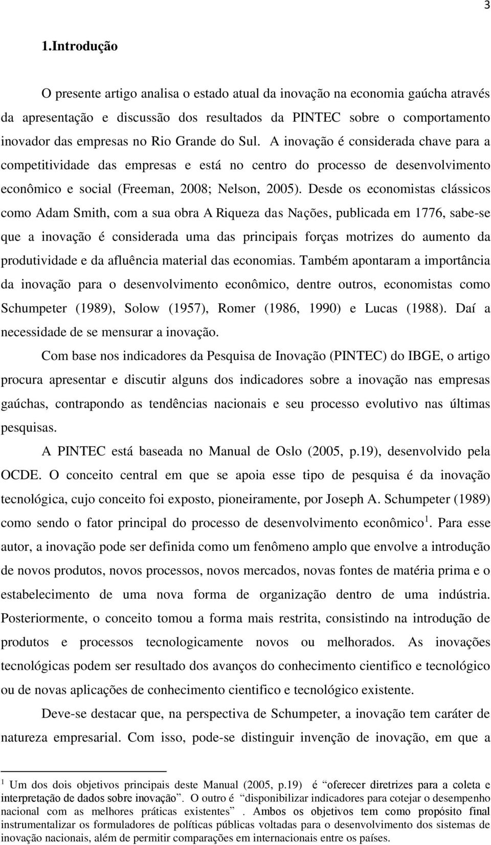 Desde os economistas clássicos como Adam Smith, com a sua obra A Riqueza das Nações, publicada em 1776, sabe-se que a inovação é considerada uma das principais forças motrizes do aumento da