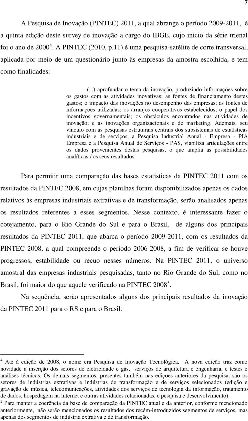 ..) aprofundar o tema da inovação, produzindo informações sobre os gastos com as atividades inovativas; as fontes de financiamento destes gastos; o impacto das inovações no desempenho das empresas;