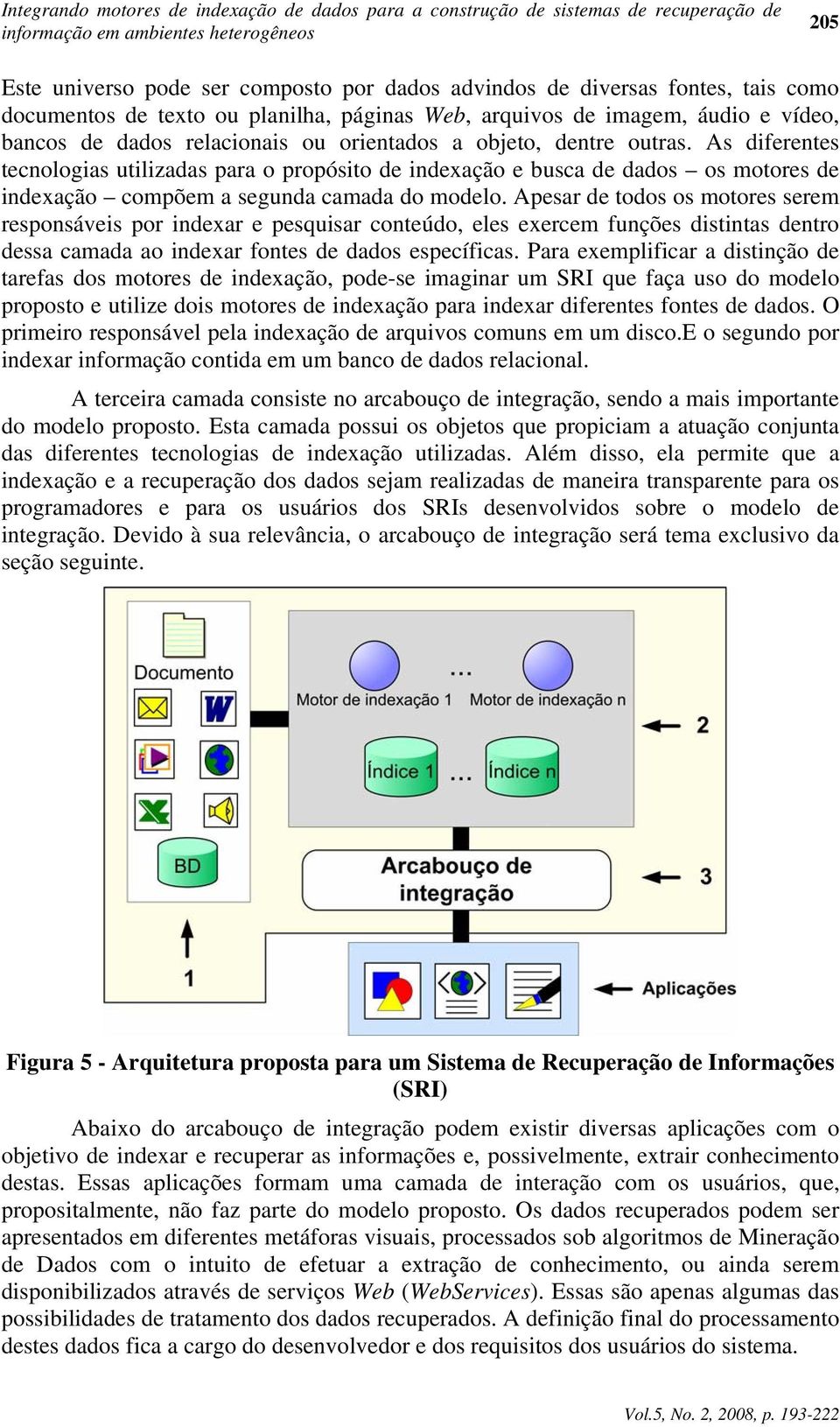 As diferentes tecnologias utilizadas para o propósito de indexação e busca de dados os motores de indexação compõem a segunda camada do modelo.