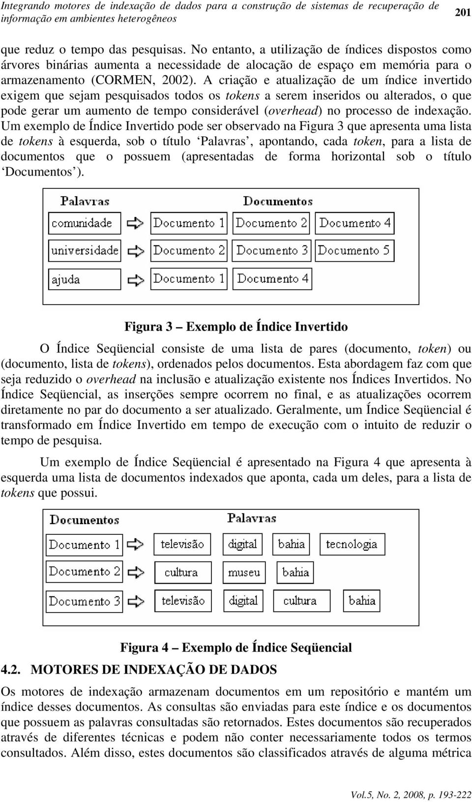 A criação e atualização de um índice invertido exigem que sejam pesquisados todos os tokens a serem inseridos ou alterados, o que pode gerar um aumento de tempo considerável (overhead) no processo de