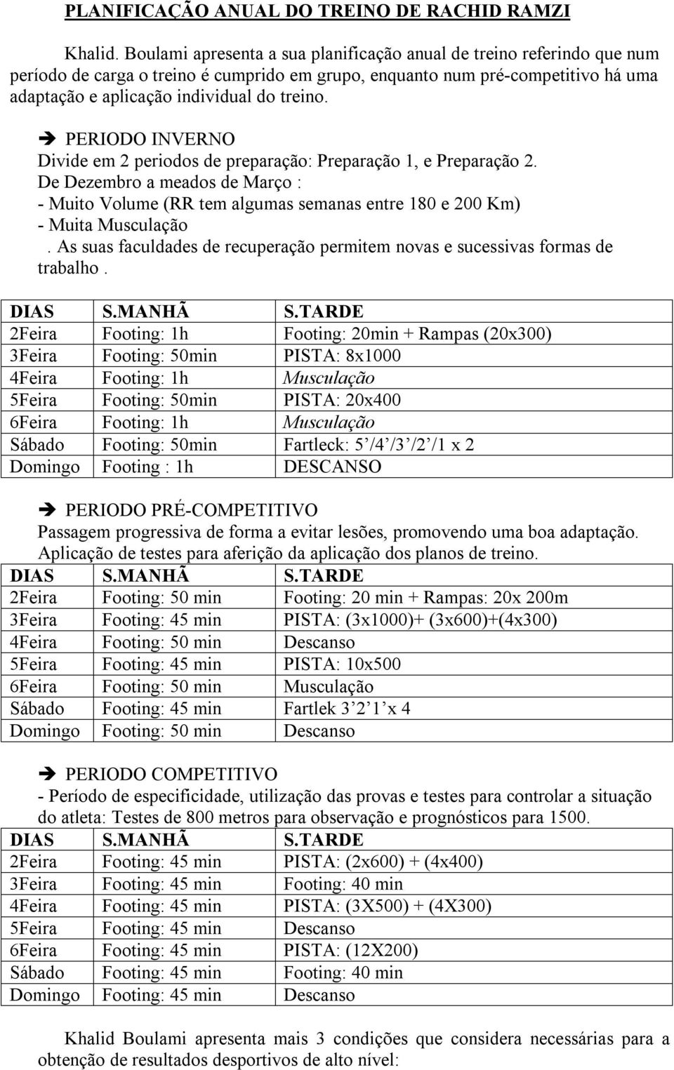 PERIODO INVERNO Divide em 2 periodos de preparação: Preparação 1, e Preparação 2. De Dezembro a meados de Março : Muito Volume (RR tem algumas semanas entre 180 e 200 Km) Muita Musculação.