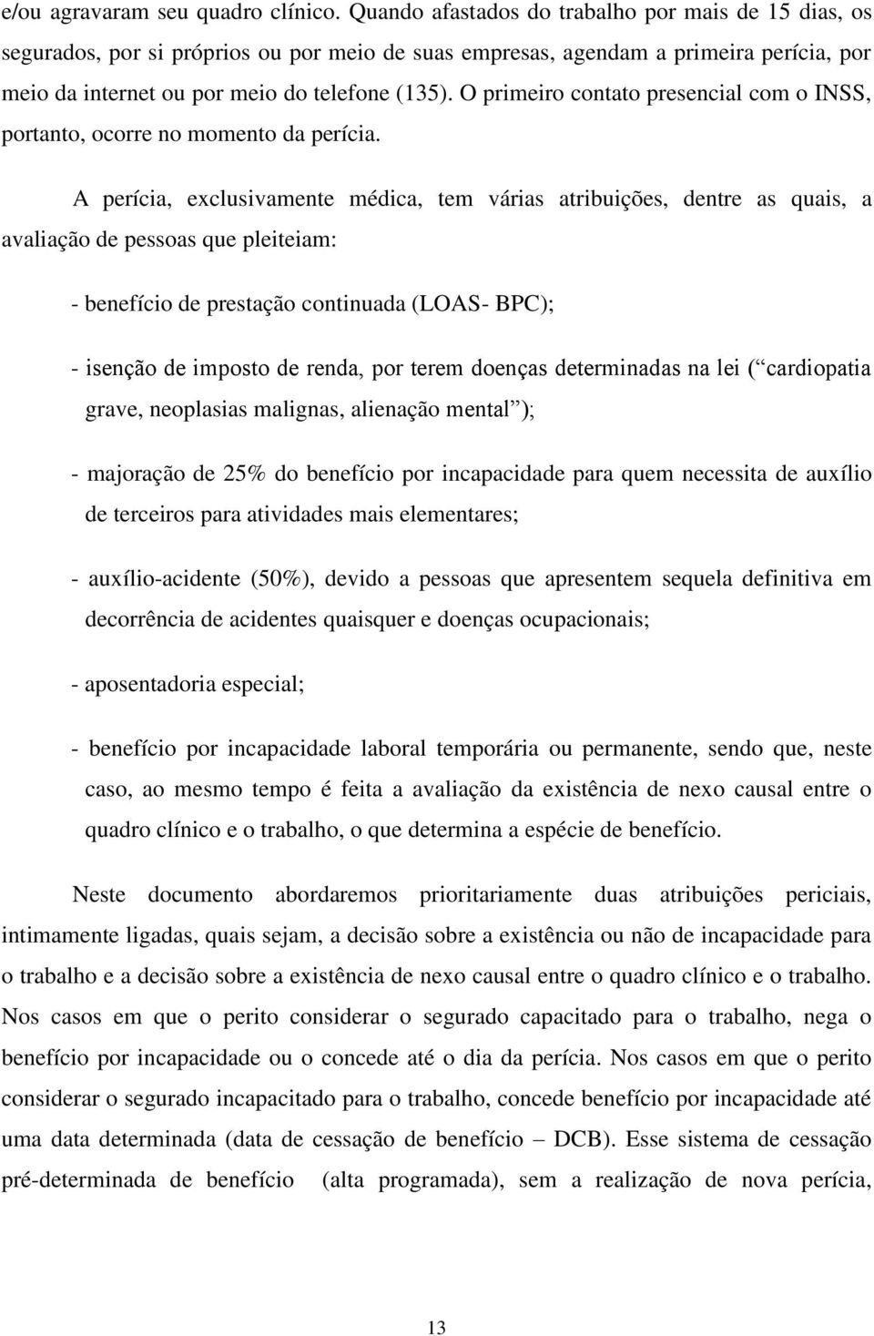 O primeiro contato presencial com o INSS, portanto, ocorre no momento da perícia.