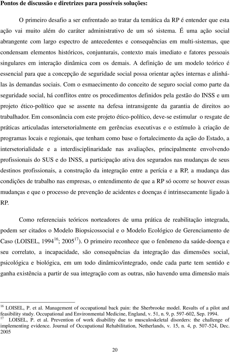 É uma ação social abrangente com largo espectro de antecedentes e consequências em multi-sistemas, que condensam elementos históricos, conjunturais, contexto mais imediato e fatores pessoais