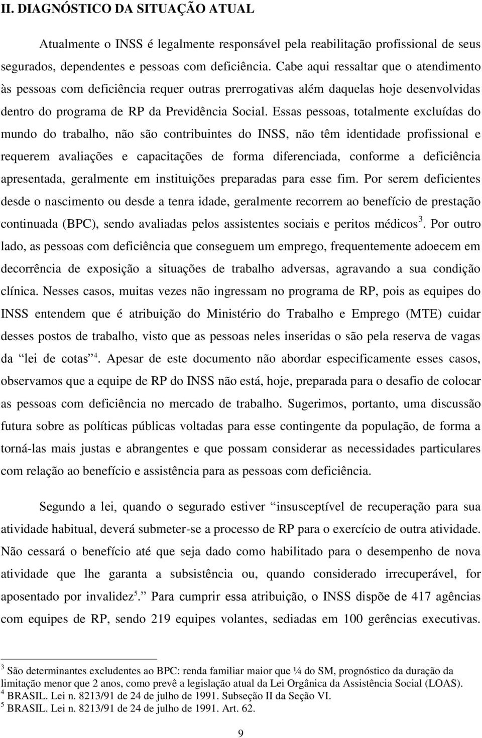 Essas pessoas, totalmente excluídas do mundo do trabalho, não são contribuintes do INSS, não têm identidade profissional e requerem avaliações e capacitações de forma diferenciada, conforme a