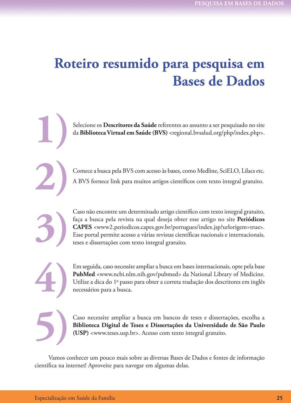 2)Comece não encontre um determinado artigo científico com texto integral gratuito, faça a busca pela revista na qual deseja obter esse artigo no site Periódicos CAPES <www2.periodicos.capes.gov.