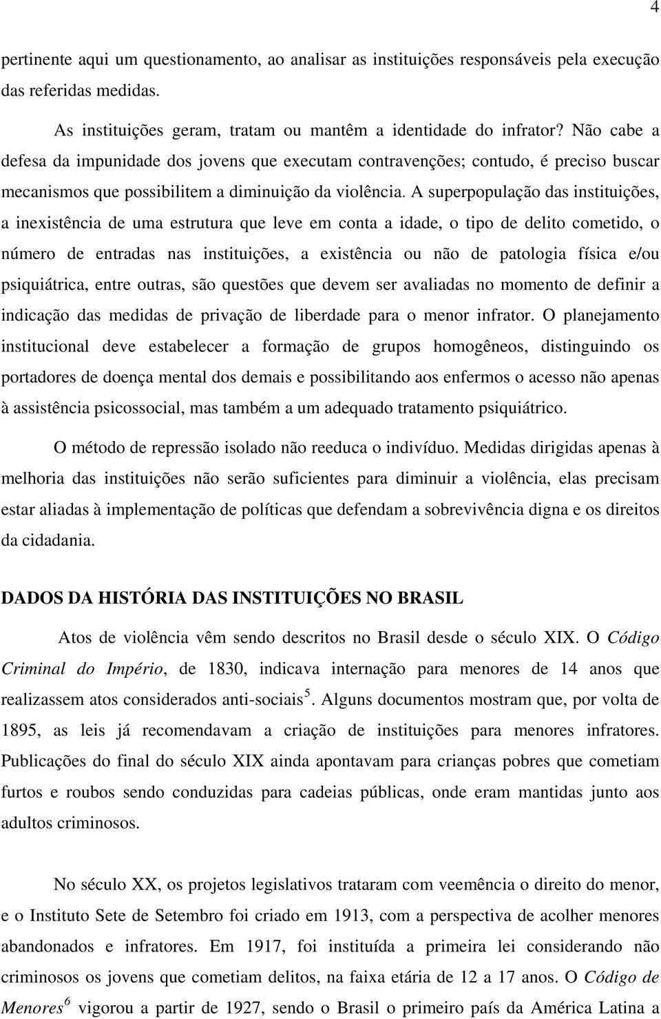 A superpopulação das instituições, a inexistência de uma estrutura que leve em conta a idade, o tipo de delito cometido, o número de entradas nas instituições, a existência ou não de patologia física