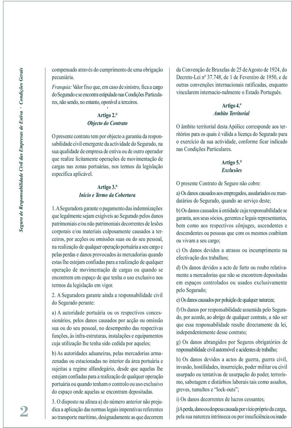 Objecto do Contrato O presente contrato tem por objecto a garantia da responsabilidade civil emergente da actividade do Segurado, na sua qualidade de empresa de estiva ou de outro operador que