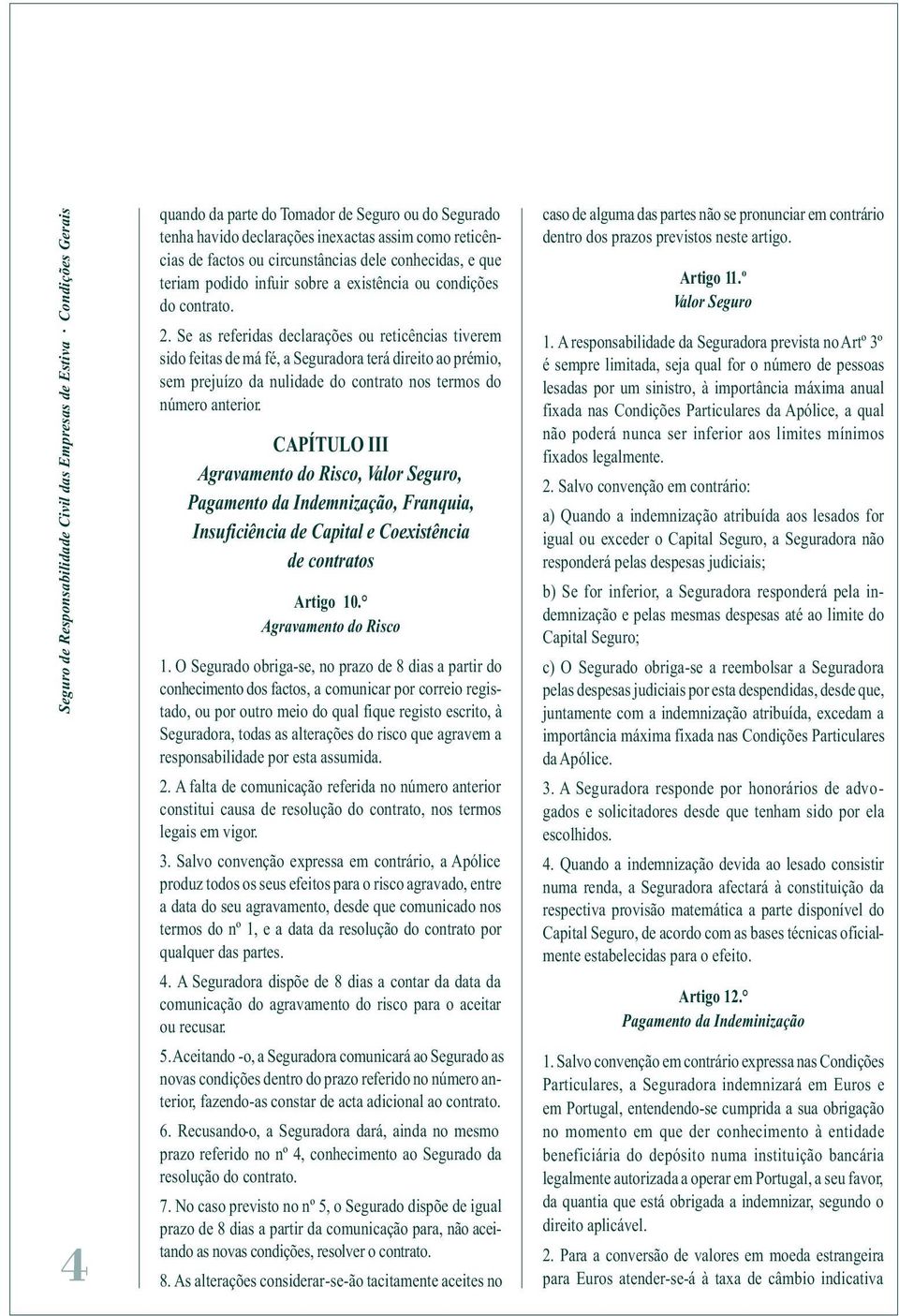 Se as referidas declarações ou reticências tiverem sido feitas de má fé, a Seguradora terá direito ao prémio, sem prejuízo da nulidade do contrato nos termos do número anterior.