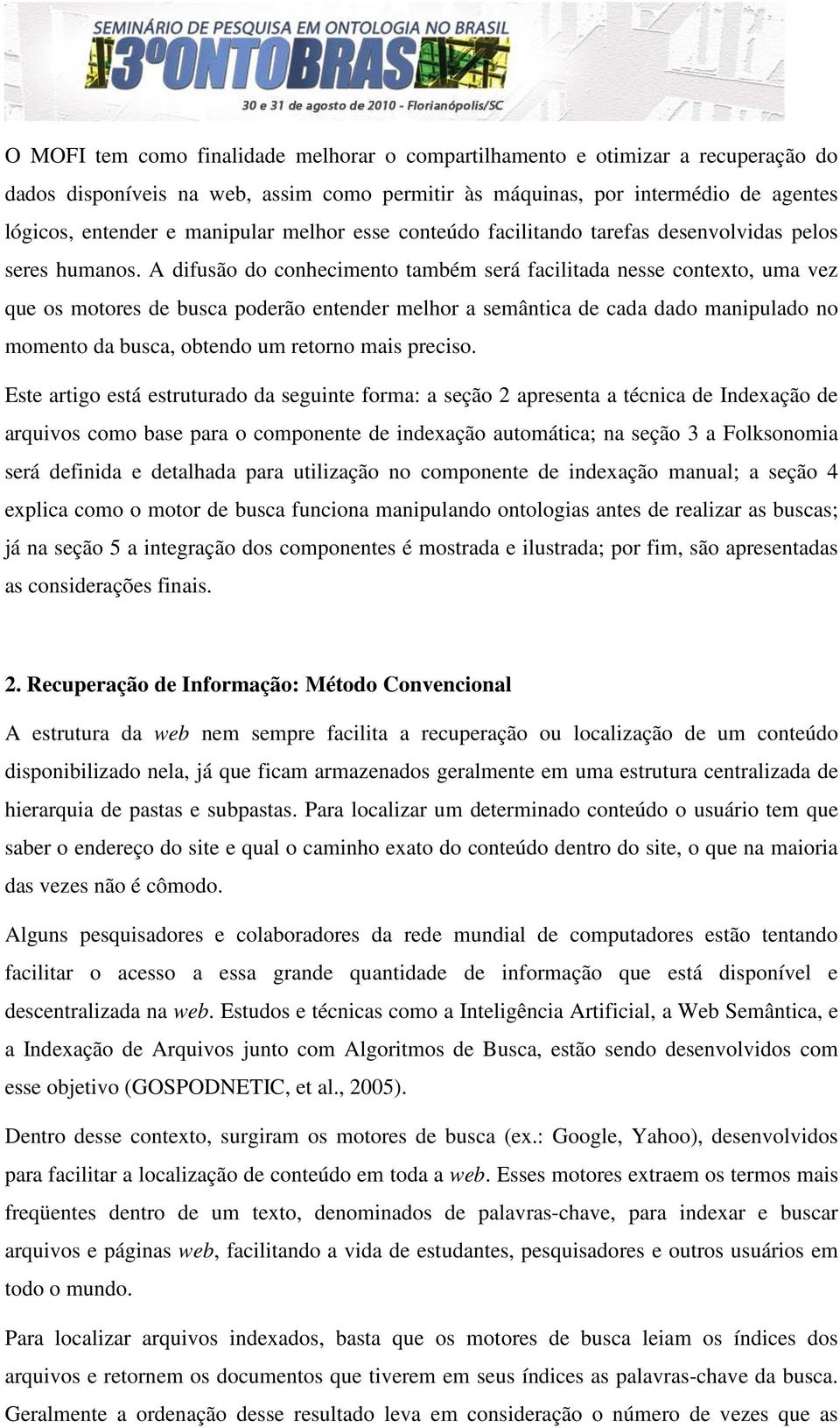 A difusão do conhecimento também será facilitada nesse contexto, uma vez que os motores de busca poderão entender melhor a semântica de cada dado manipulado no momento da busca, obtendo um retorno