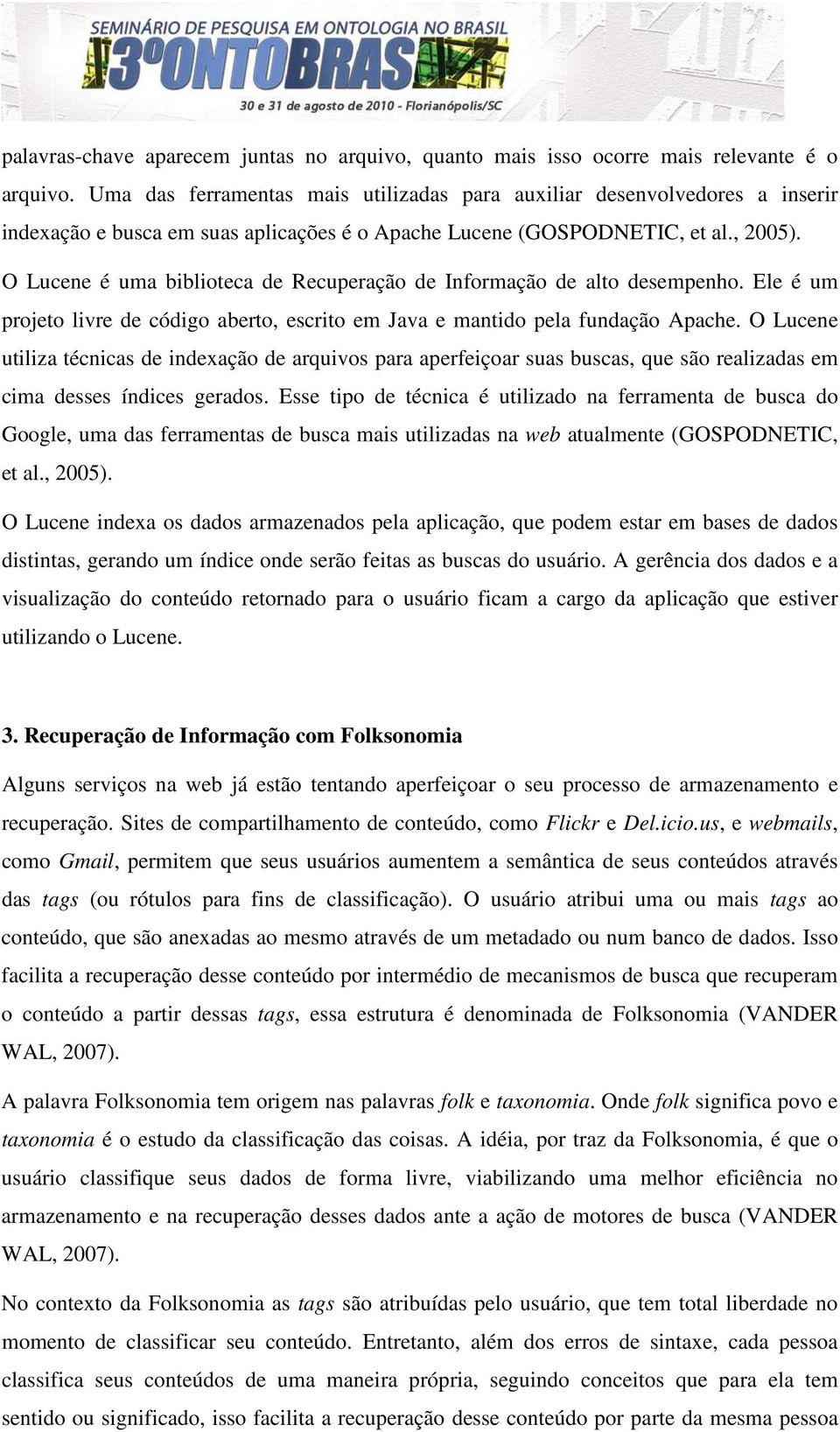 O Lucene é uma biblioteca de Recuperação de Informação de alto desempenho. Ele é um projeto livre de código aberto, escrito em Java e mantido pela fundação Apache.