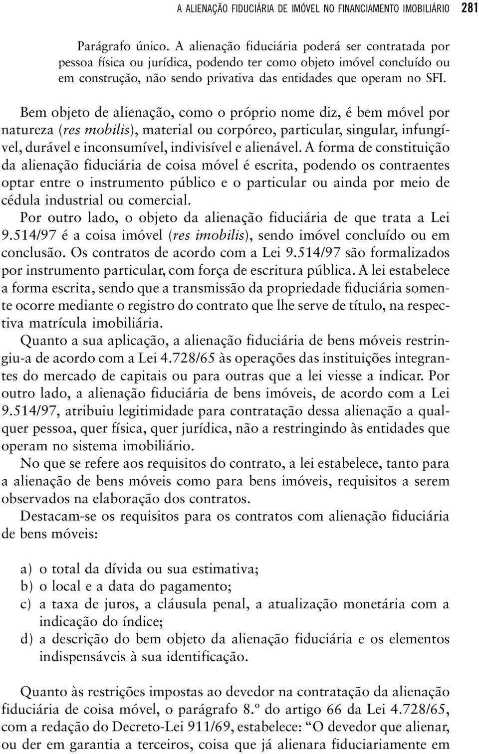 Bem objeto de alienação, como o próprio nome diz, é bem móvel por natureza (res mobilis), material ou corpóreo, particular, singular, infungível, durável e inconsumível, indivisível e alienável.