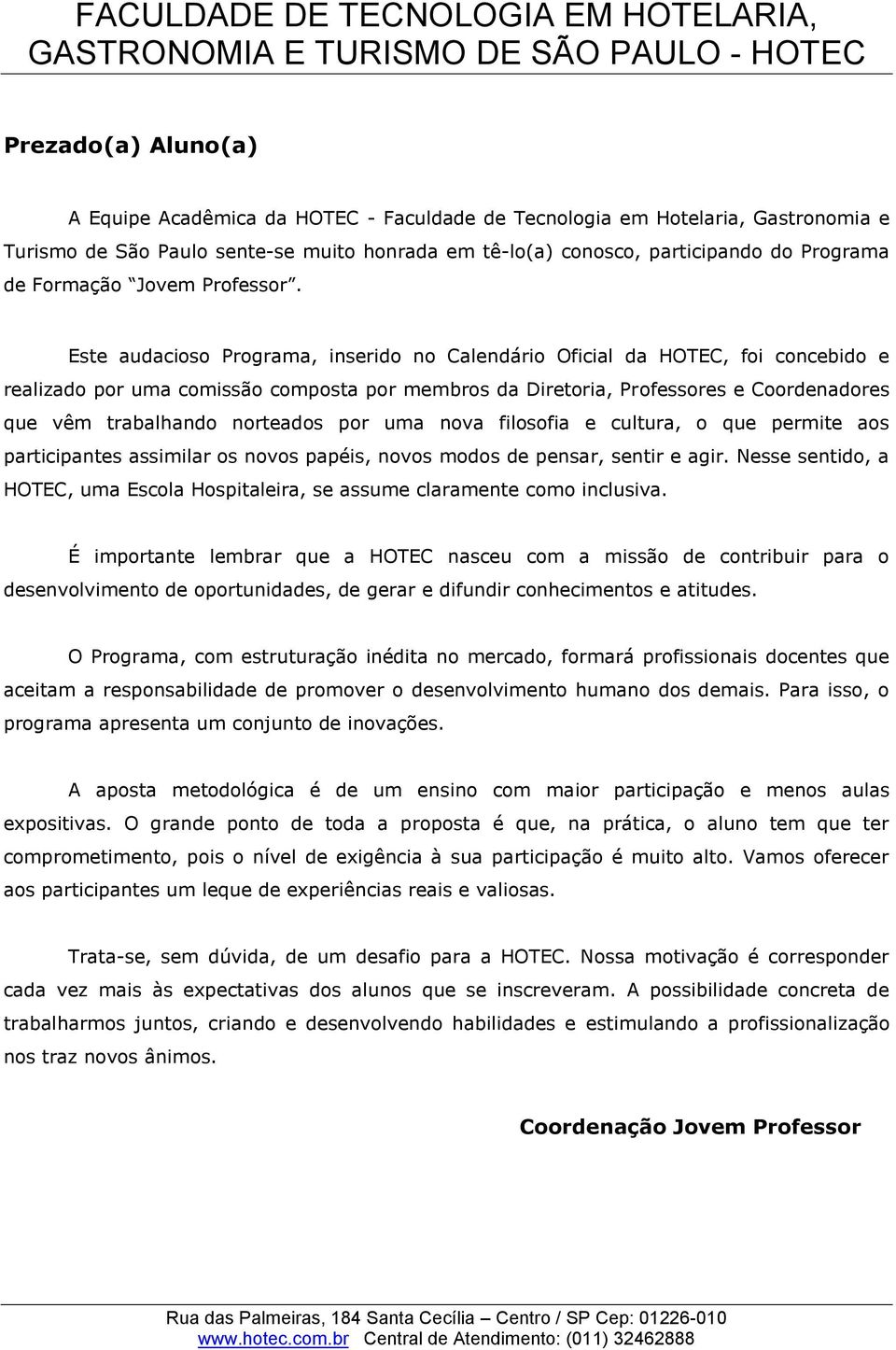 Este audacioso Programa, inserido no Calendário Oficial da HOTEC, foi concebido e realizado por uma comissão composta por membros da Diretoria, Professores e Coordenadores que vêm trabalhando