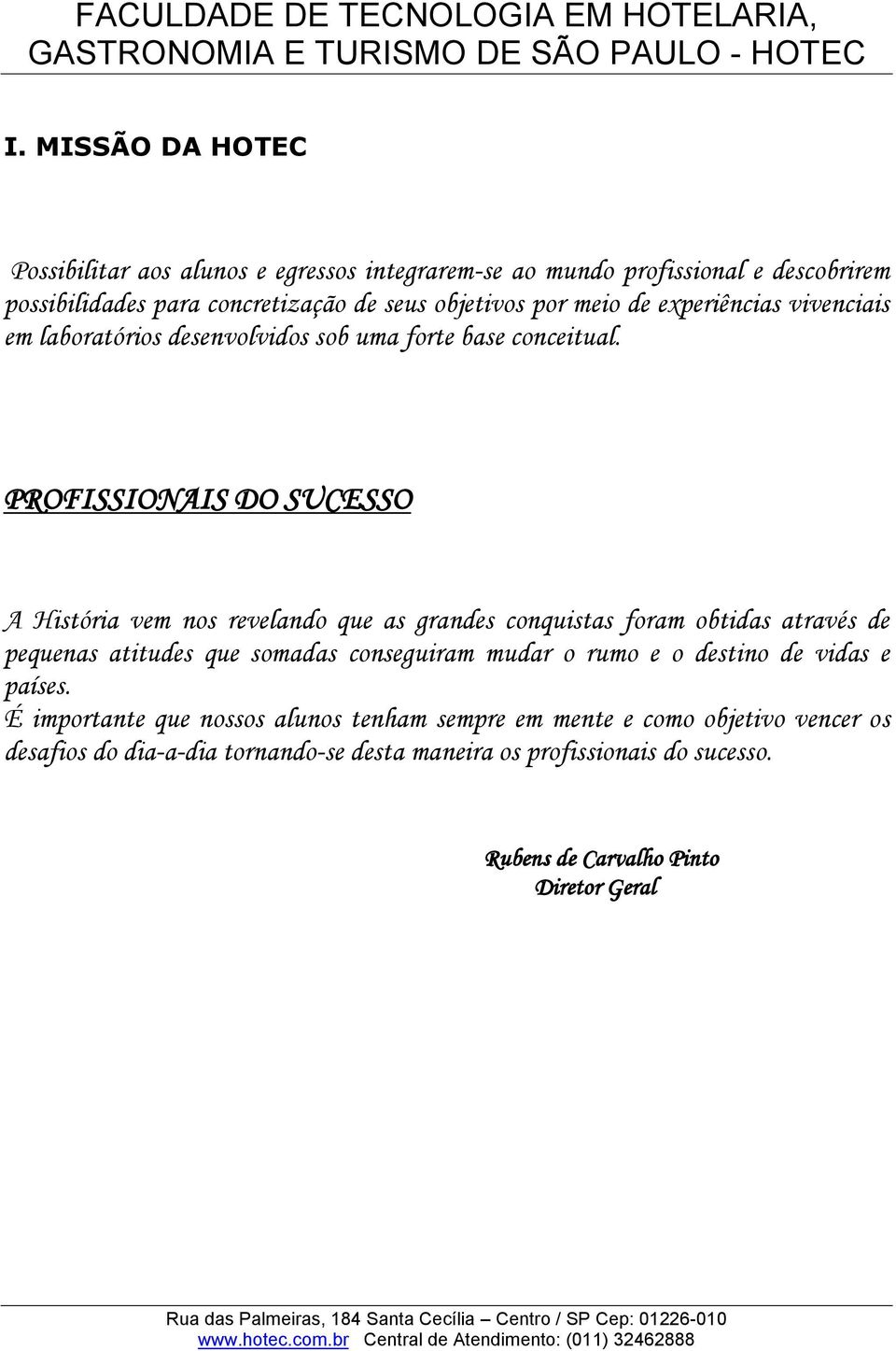 PROFISSIONAIS DO SUCESSO A História vem nos revelando que as grandes conquistas foram obtidas através de pequenas atitudes que somadas conseguiram mudar o rumo