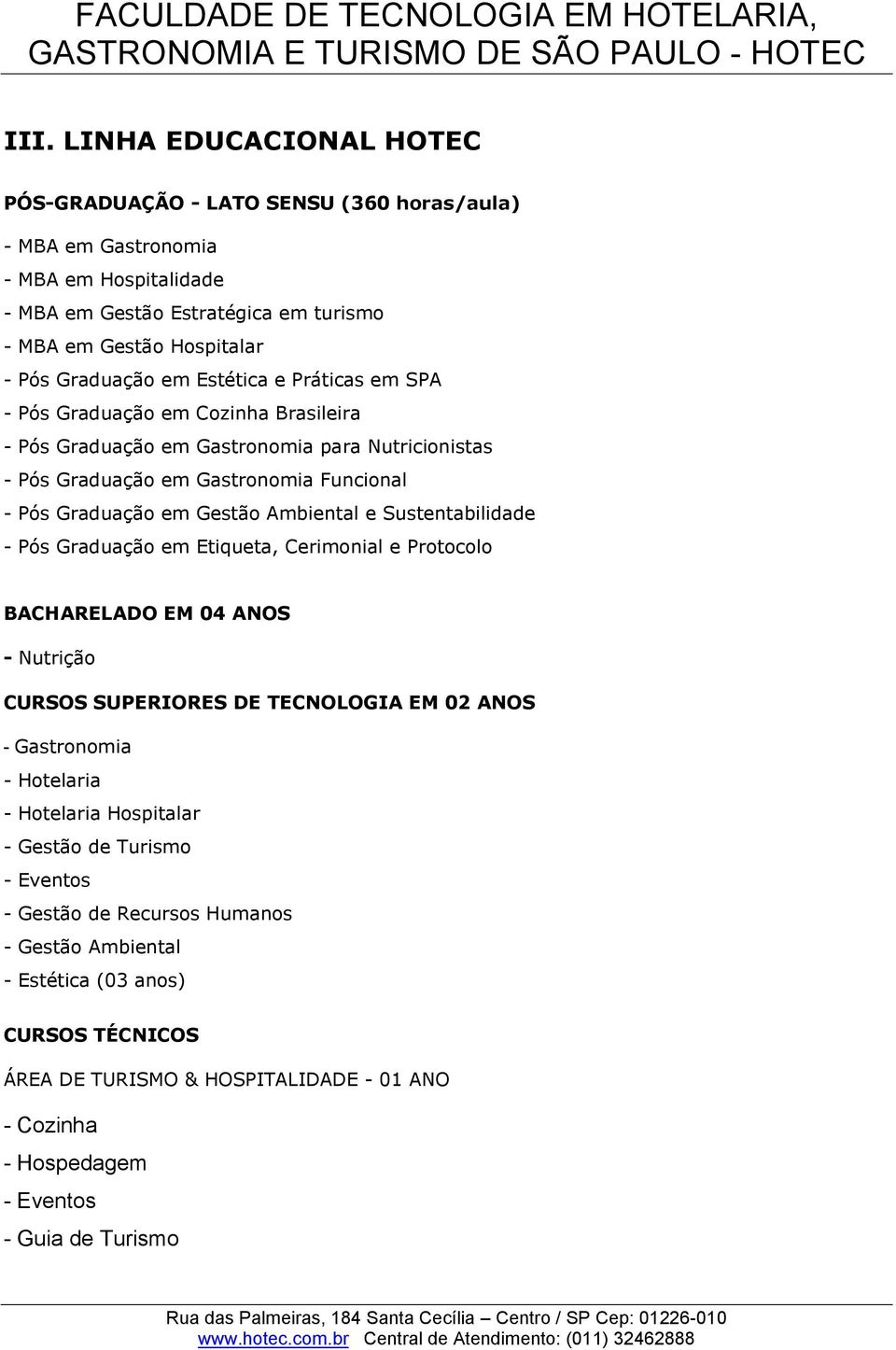 Sustentabilidade - Pós Graduação em Etiqueta, Cerimonial e Protocolo BACHARELADO EM 04 ANOS - Nutrição CURSOS SUPERIORES DE TECNOLOGIA EM 02 ANOS - Gastronomia - Hotelaria - Hotelaria Hospitalar -