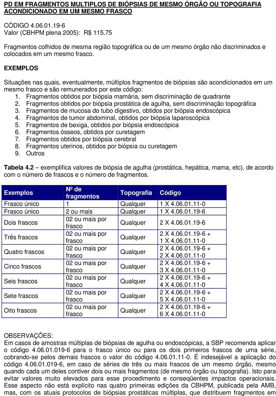 EXEMPLOS Situações nas quais, eventualmente, múltiplos fragmentos de biópsias são acondicionados em um mesmo frasco e são remunerados por este código: 1.