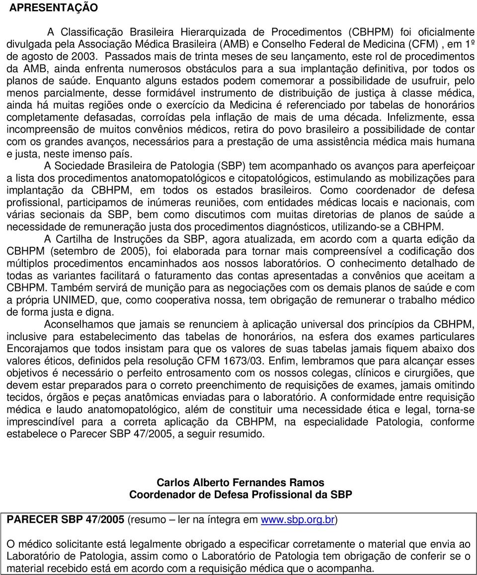 Enquanto alguns estados podem comemorar a possibilidade de usufruir, pelo menos parcialmente, desse formidável instrumento de distribuição de justiça à classe médica, ainda há muitas regiões onde o