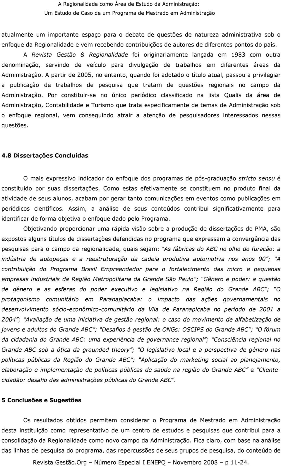 A partir de 2005, no entanto, quando foi adotado o título atual, passou a privilegiar a publicação de trabalhos de pesquisa que tratam de questões regionais no campo da Administração.