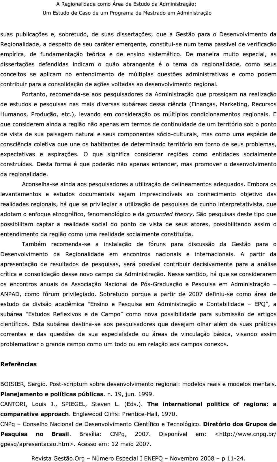 De maneira muito especial, as dissertações defendidas indicam o quão abrangente é o tema da regionalidade, como seus conceitos se aplicam no entendimento de múltiplas questões administrativas e como