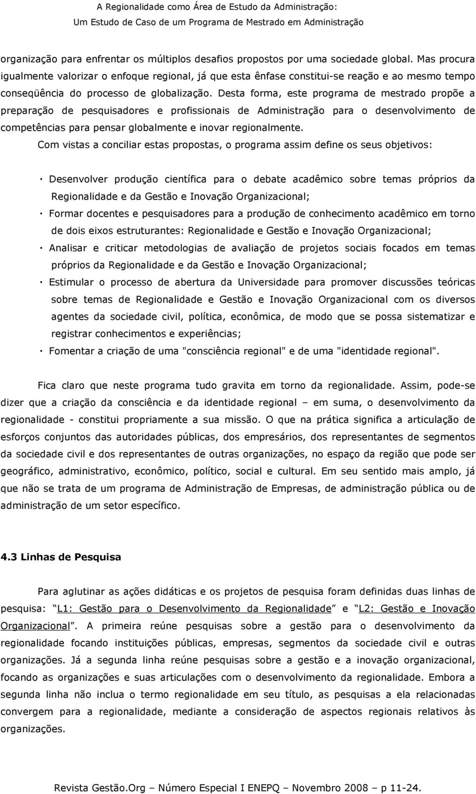 Desta forma, este programa de mestrado propõe a preparação de pesquisadores e profissionais de Administração para o desenvolvimento de competências para pensar globalmente e inovar regionalmente.