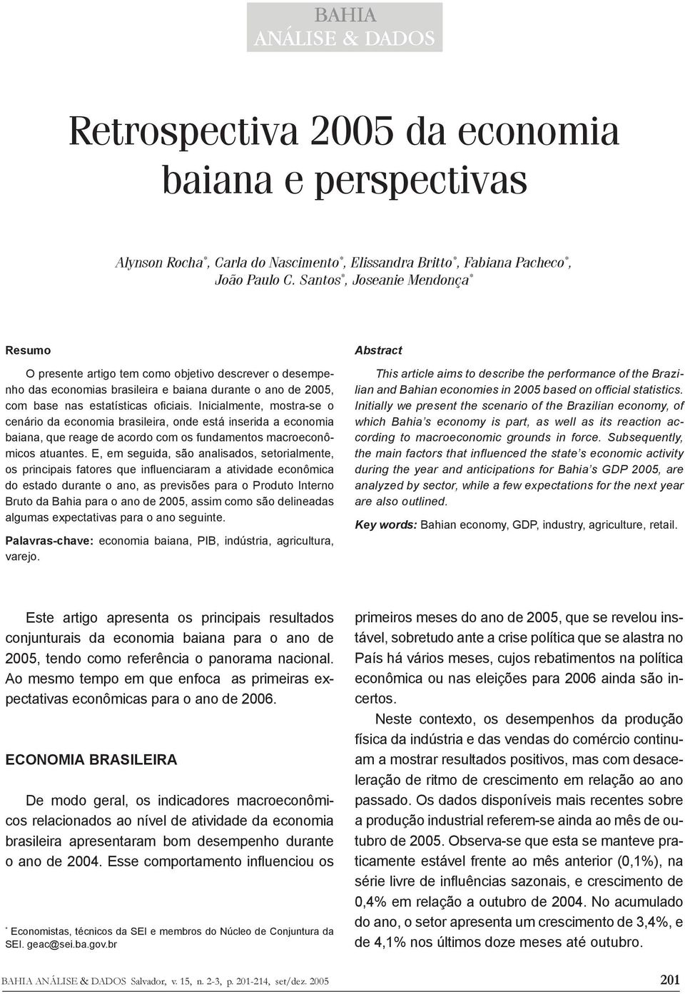 Inicialmente, mostra-se o cenário da economia brasileira, onde está inserida a economia baiana, que reage de acordo com os fundamentos macroeconômicos atuantes.