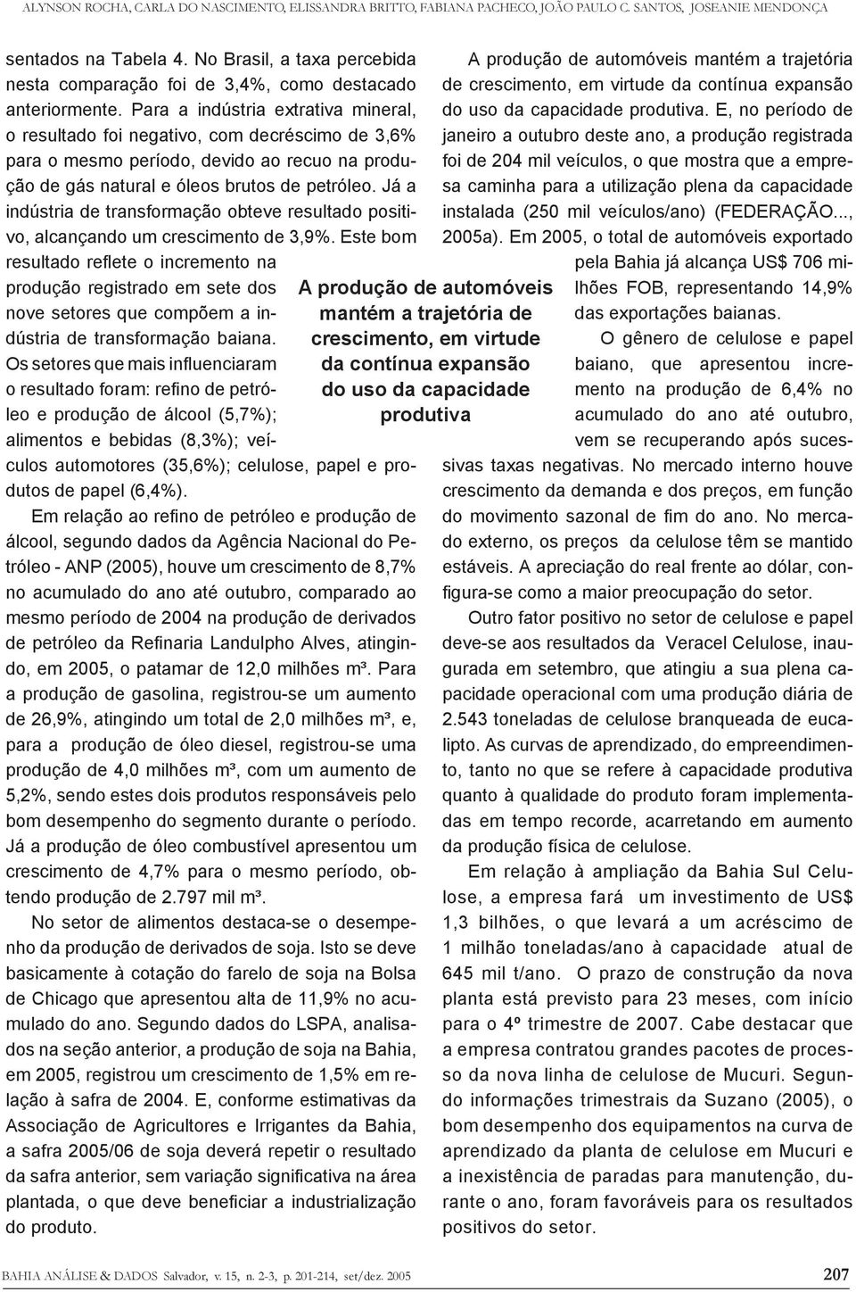 Para a indústria extrativa mineral, o resultado foi negativo, com decréscimo de 3,6% para o mesmo período, devido ao recuo na produção de gás natural e óleos brutos de petróleo.