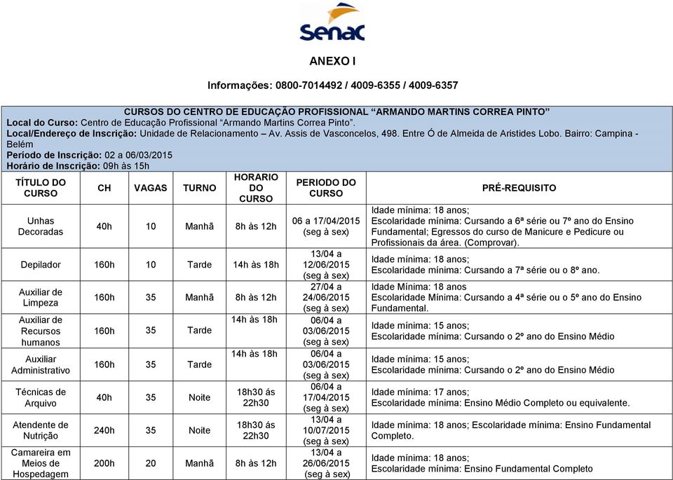 Bairro: Campina - Belém Período de Inscrição: 02 a 06/03/2015 Horário de Inscrição: 09h às 15h TÍTULO DO Unhas Decoradas CH VAGAS TURNO HORARIO DO 40h 10 Manhã 8h às 12h Depilador 160h 10 Tarde 14h