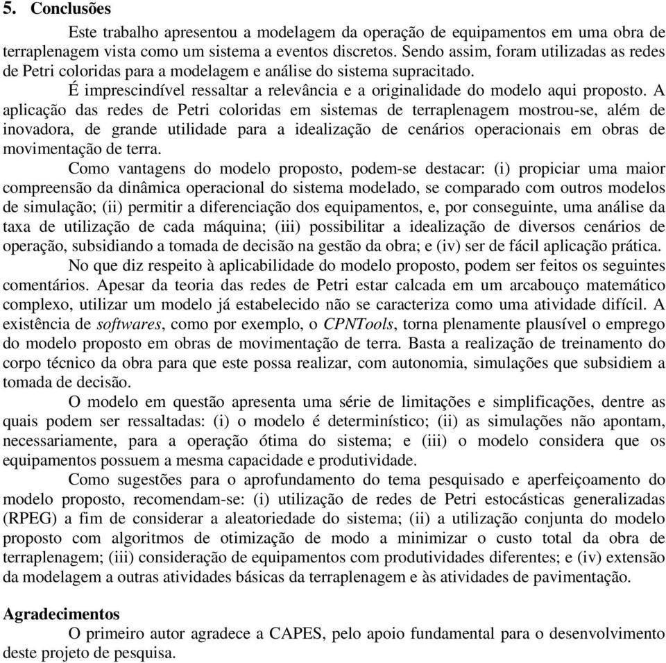 A aplicação das redes de Petri coloridas em sistemas de terraplenagem mostrou-se, além de inovadora, de grande utilidade para a idealização de cenários operacionais em obras de movimentação de terra.