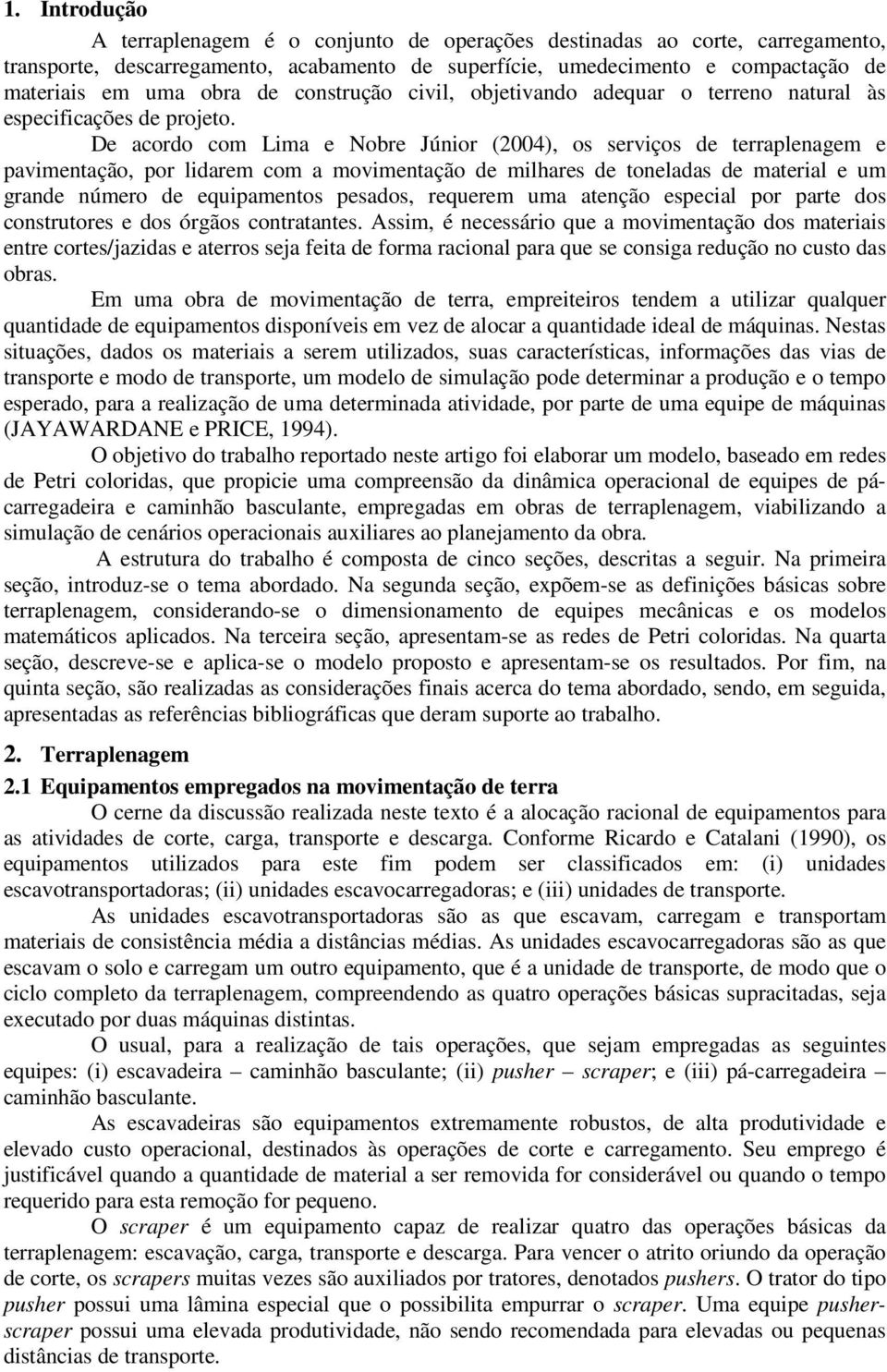 De acordo com Lima e Nobre Júnior (2004), os serviços de terraplenagem e pavimentação, por lidarem com a movimentação de milhares de toneladas de material e um grande número de equipamentos pesados,