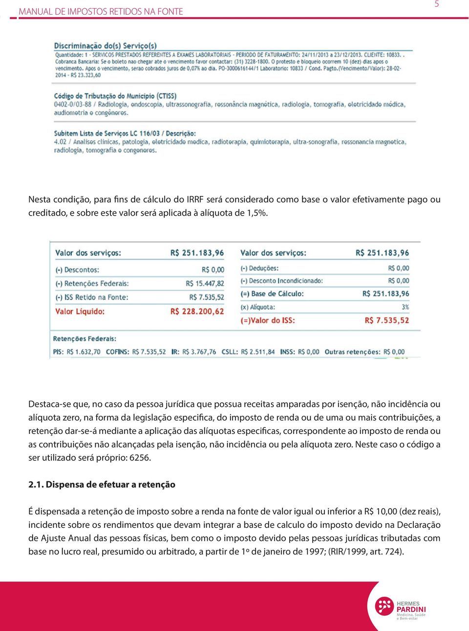 contribuições, a retenção dar-se-á mediante a aplicação das alíquotas especificas, correspondente ao imposto de renda ou as contribuições não alcançadas pela isenção, não incidência ou pela alíquota