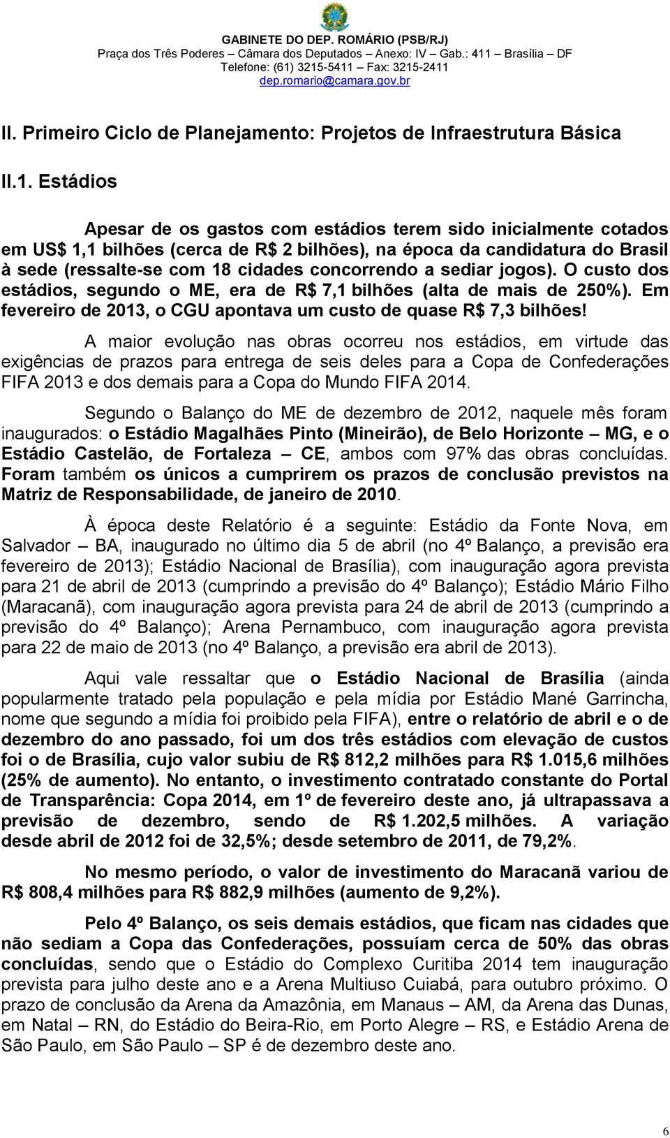 Estádios Apesar de os gastos com estádios terem sido inicialmente cotados em US$ 1,1 bilhões (cerca de R$ 2 bilhões), na época da candidatura do Brasil à sede (ressalte-se com 18 cidades concorrendo